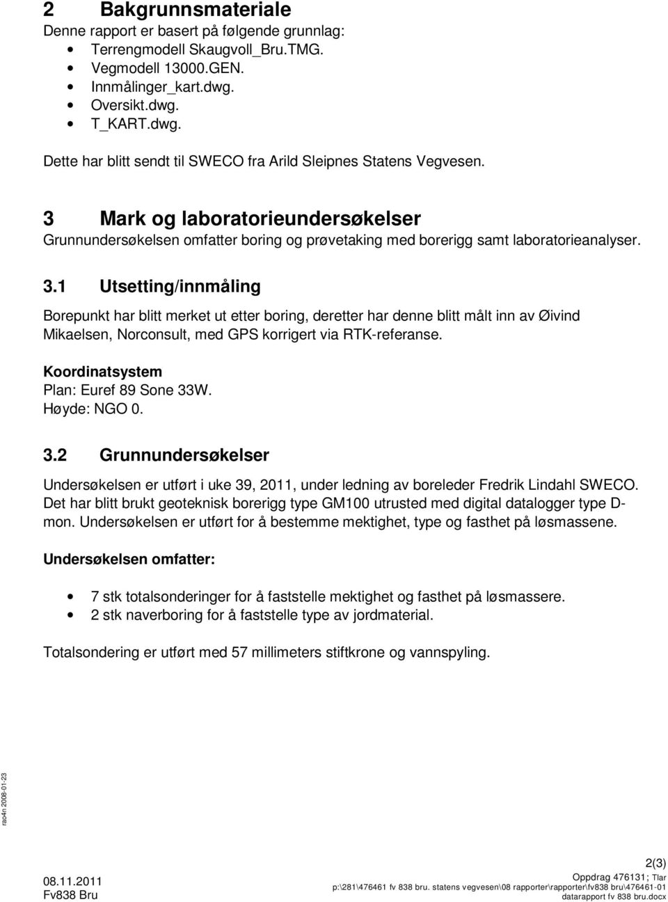 3 Mark og laboratorieundersøkelser Grunnundersøkelsen omfatter boring og prøvetaking med borerigg samt laboratorieanalyser. 3.