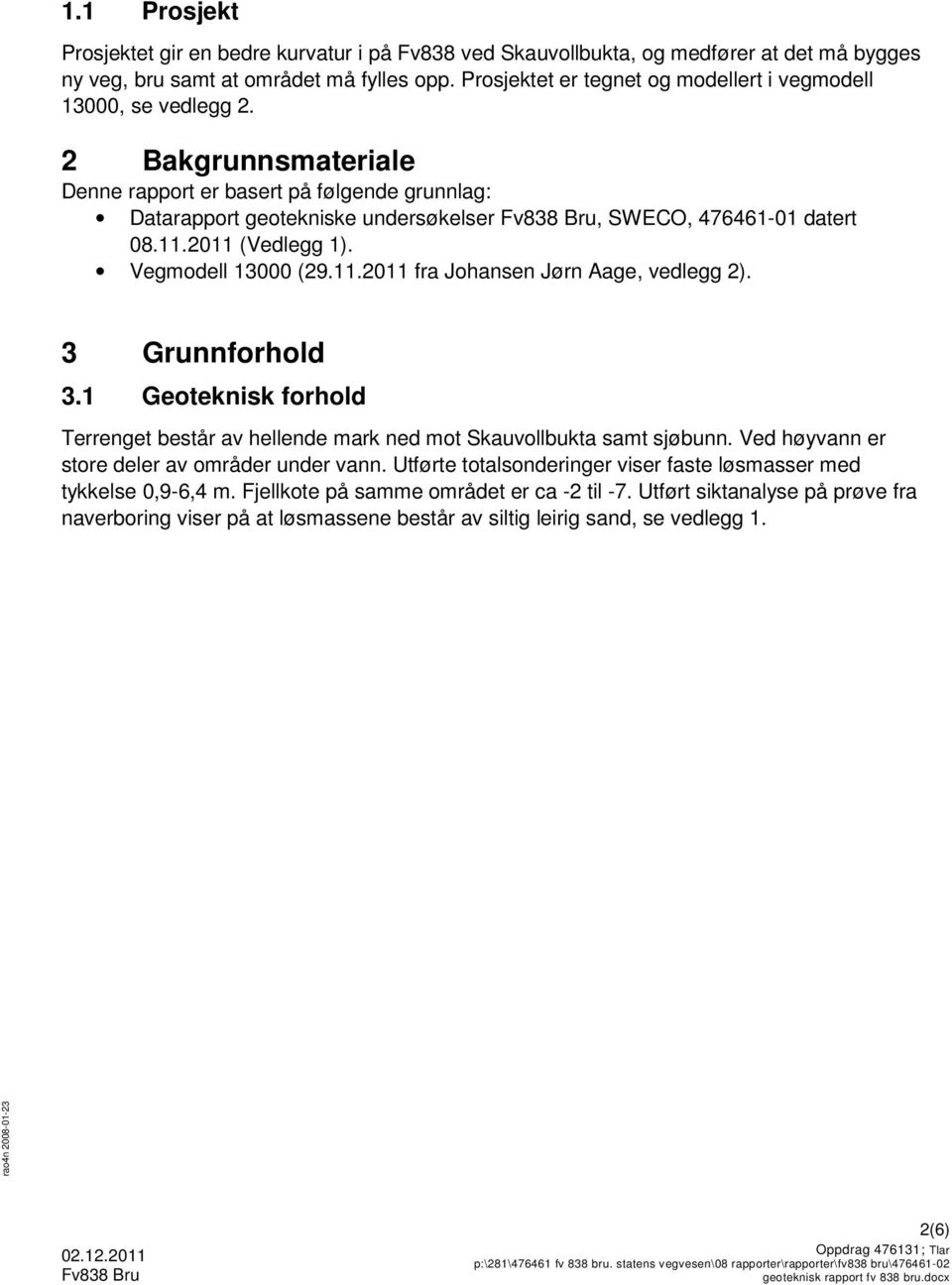 2 Bakgrunnsmateriale Denne rapport er basert på følgende grunnlag: Datarapport geotekniske undersøkelser Fv838 Bru, SWECO, 476461-01 datert 08.11.2011 (Vedlegg 1). Vegmodell 13000 (29.11.2011 fra Johansen Jørn Aage, vedlegg 2).