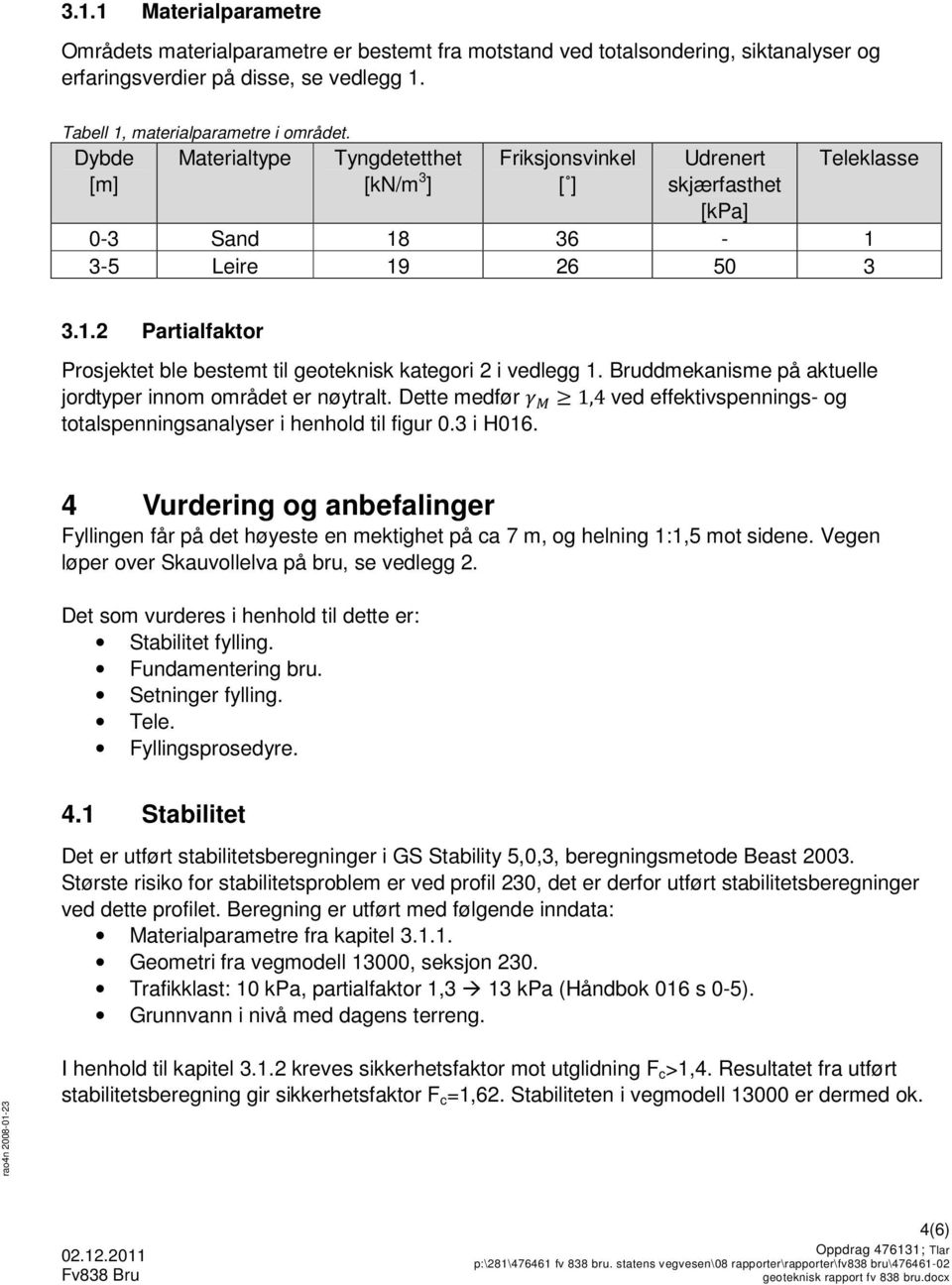 Bruddmekanisme på aktuelle jordtyper innom området er nøytralt. Dette medfør 1,4 ved effektivspennings- og totalspenningsanalyser i henhold til figur 0.3 i H016.