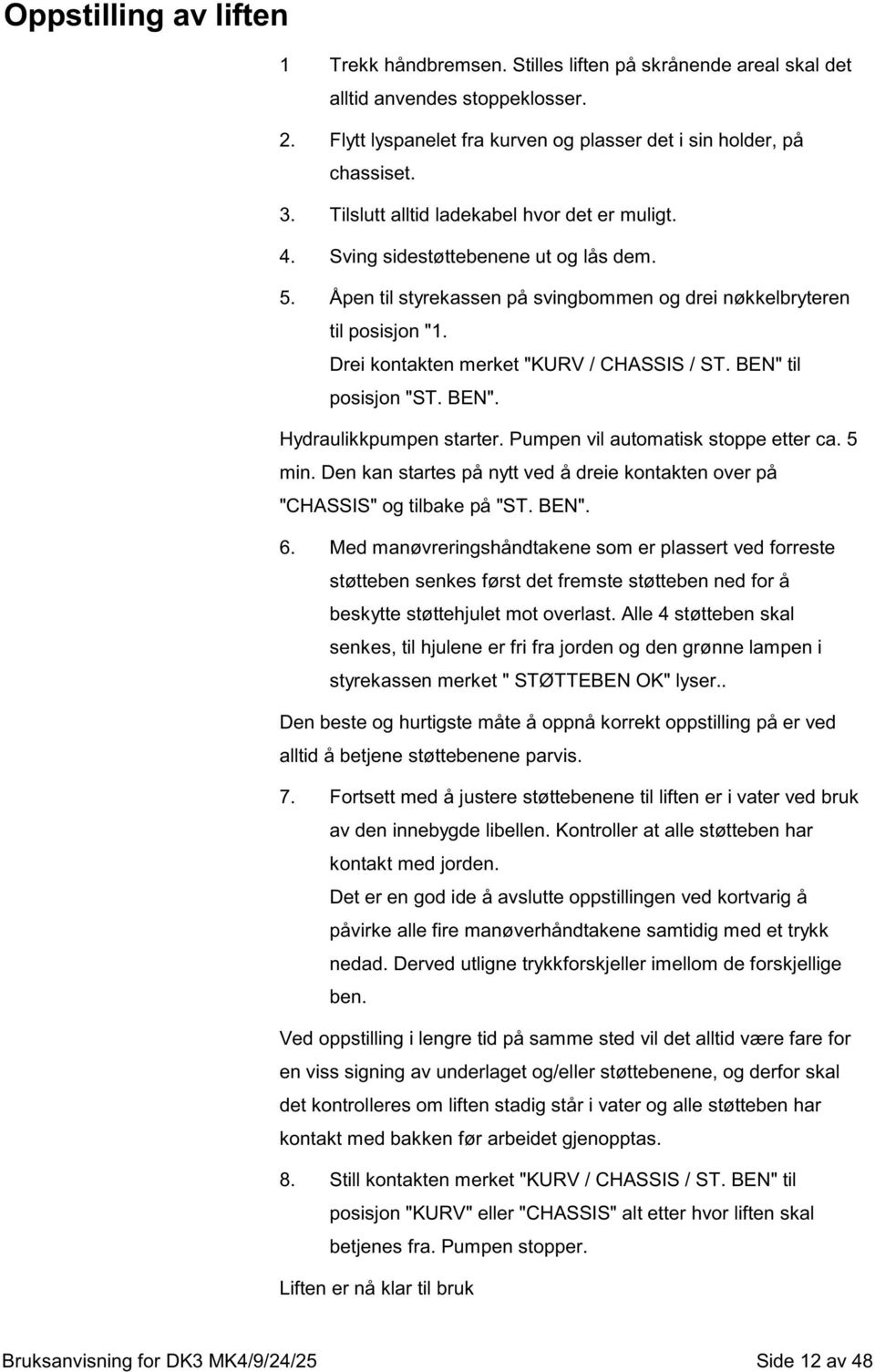 Drei kontakten merket "KURV / CHASSIS / ST. BEN" til posisjon "ST. BEN". Hydraulikkpumpen starter. Pumpen vil automatisk stoppe etter ca. 5 min.