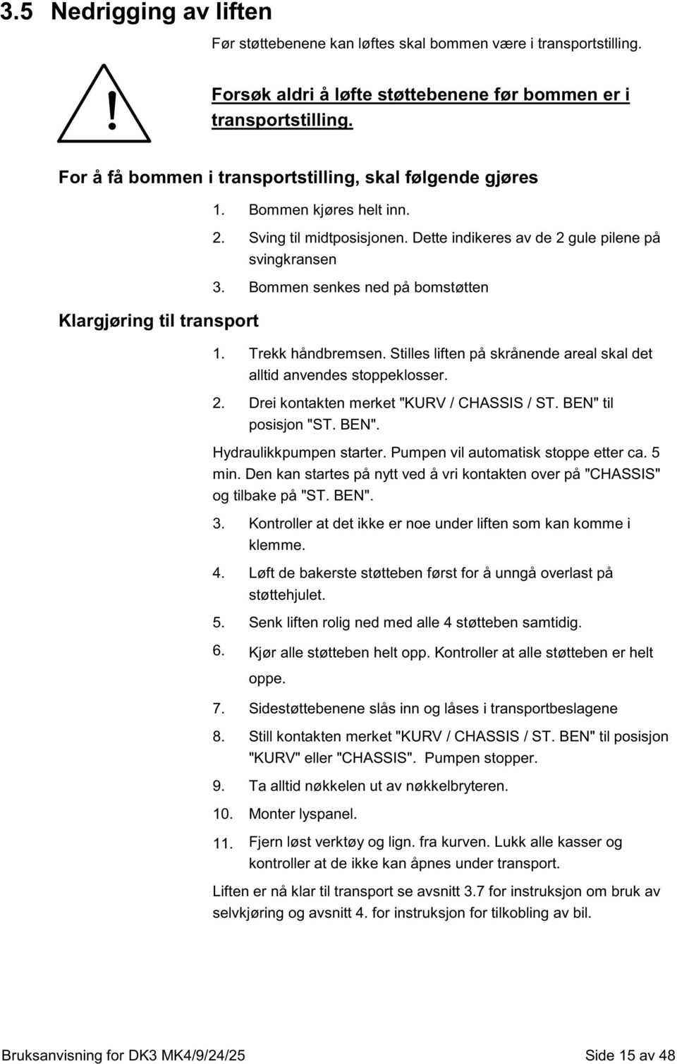 Bommen senkes ned på bomstøtten 1. Trekk håndbremsen. Stilles liften på skrånende areal skal det alltid anvendes stoppeklosser. 2. Drei kontakten merket "KURV / CHASSIS / ST. BEN" til posisjon "ST.