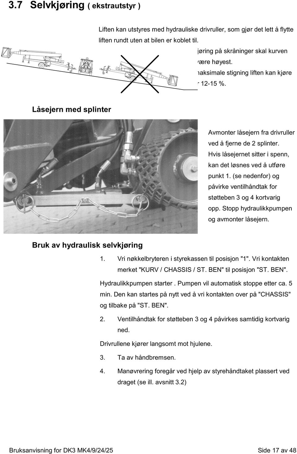 Hvis låsejernet sitter i spenn, kan det løsnes ved å utføre punkt 1. (se nedenfor) og påvirke ventilhåndtak for støtteben 3 og 4 kortvarig opp. Stopp hydraulikkpumpen og avmonter låsejern.