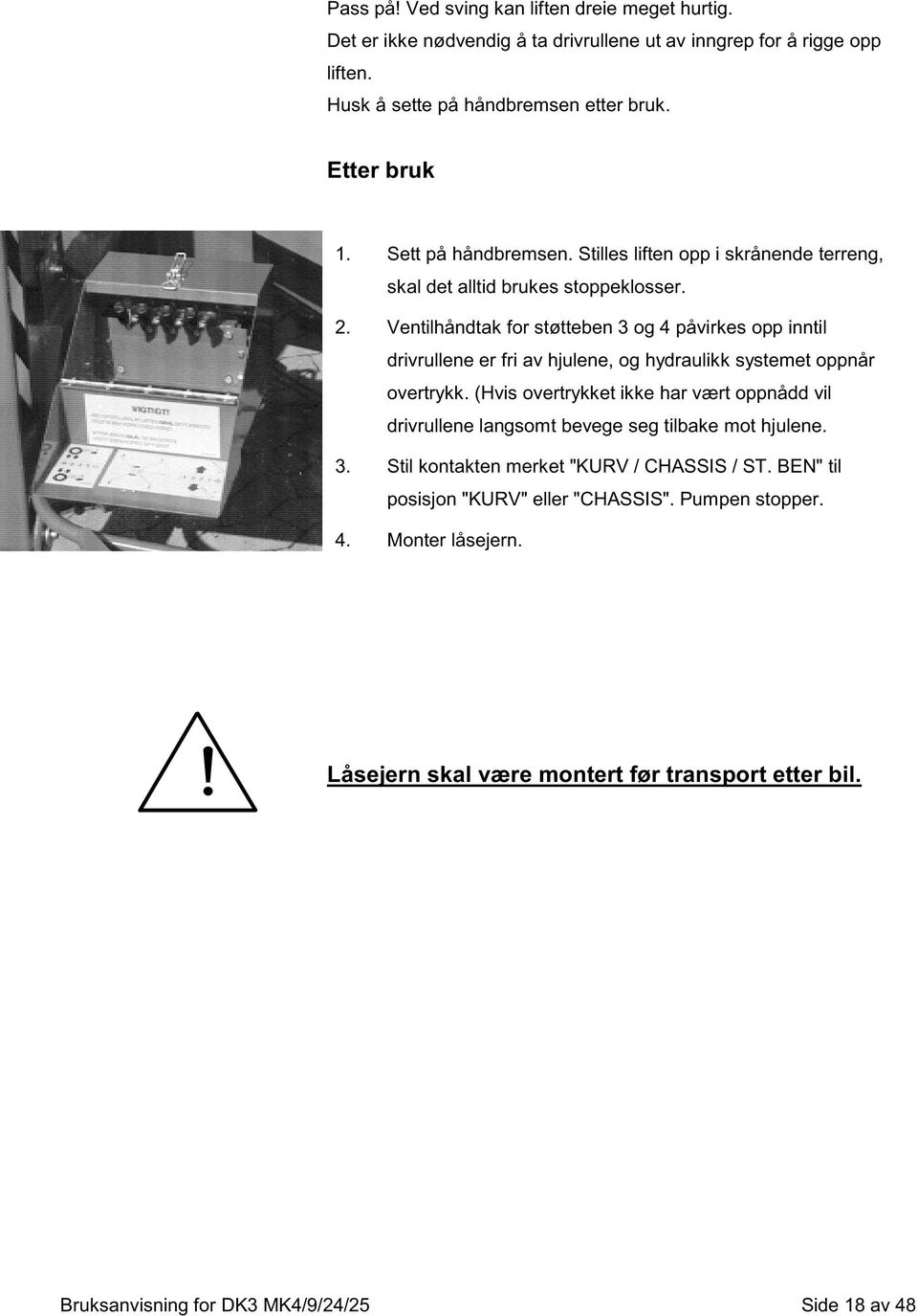 Ventilhåndtak for støtteben 3 og 4 påvirkes opp inntil drivrullene er fri av hjulene, og hydraulikk systemet oppnår overtrykk.