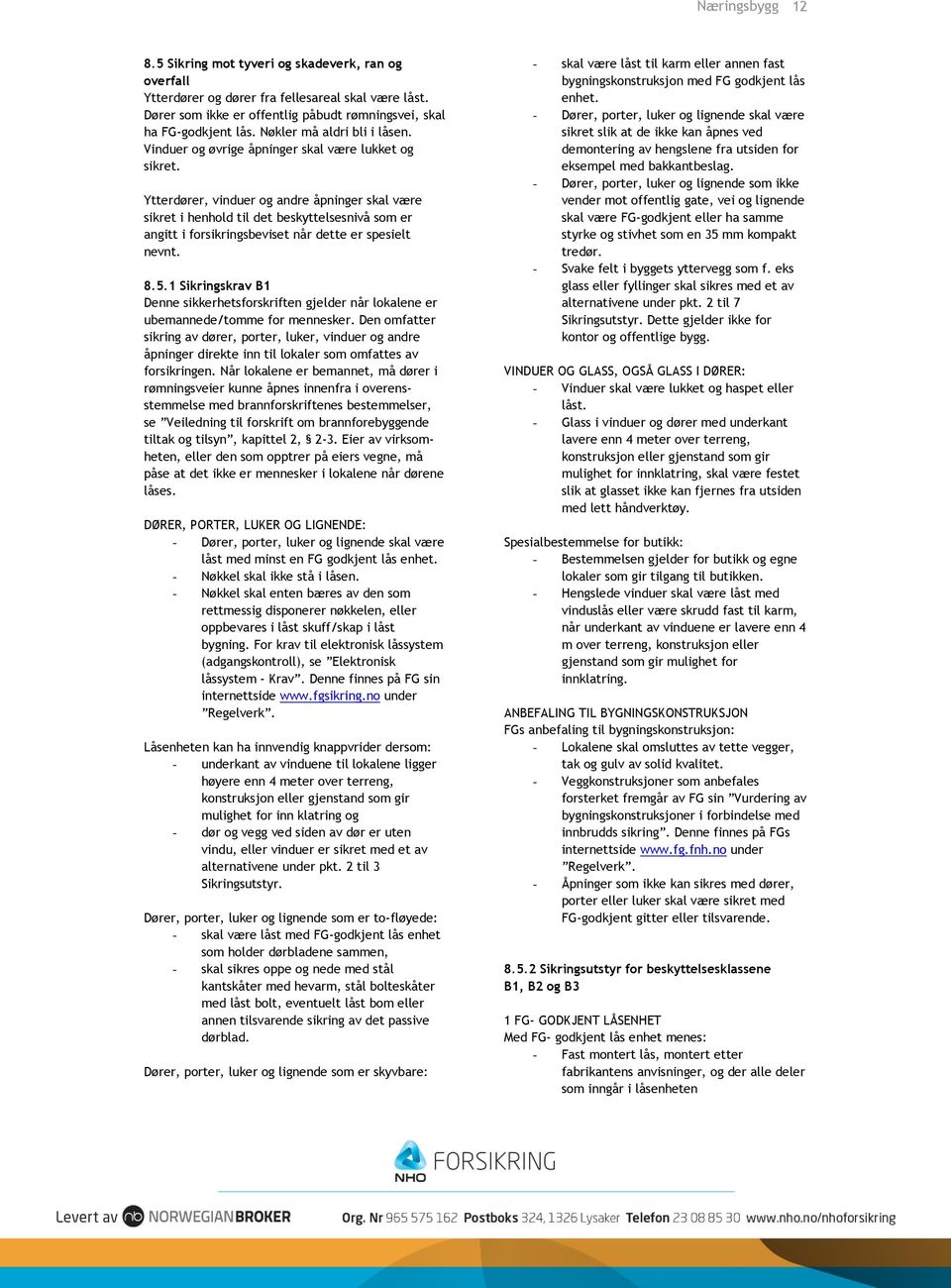 Ytterdører, vinduer og andre åpninger skal være sikret i henhold til det beskyttelsesnivå som er angitt i forsikringsbeviset når dette er spesielt nevnt. 8.5.