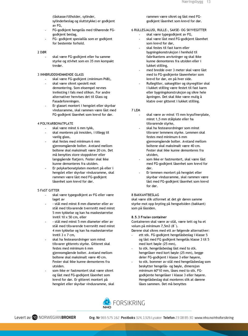 3 INNBRUDDSHEMMENDE GLASS - skal være FG-godkjent (minimum P6B), - skal være sikret spesielt mot demontering. Som eksempel nevnes innfesting i fals med silikon.