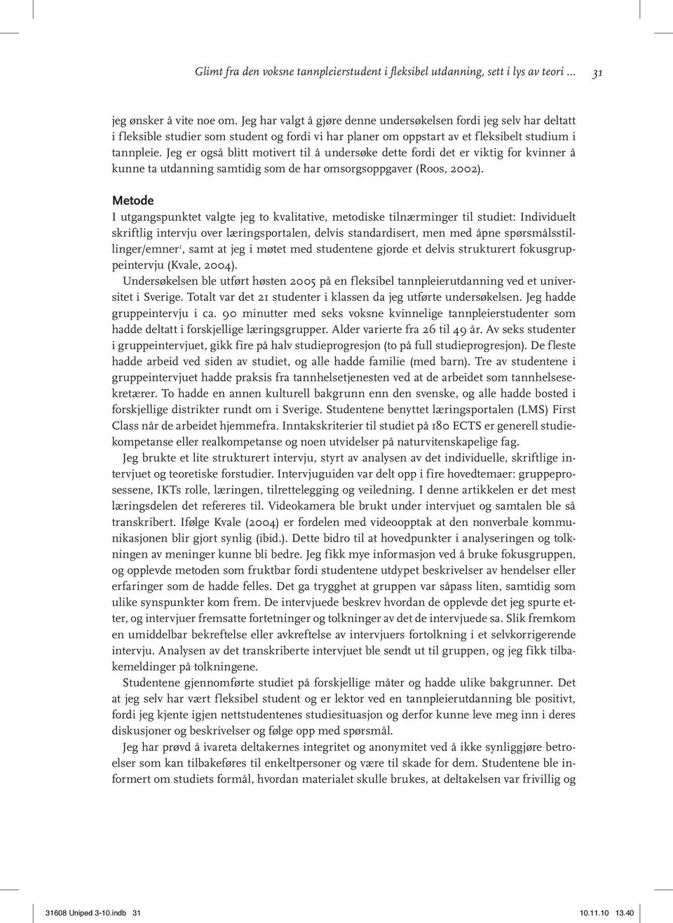 Jeg er også blitt motivert til å undersøke dette fordi det er viktig for kvinner å kunne ta utdanning samtidig som de har omsorgsoppgaver (Roos, 2002).