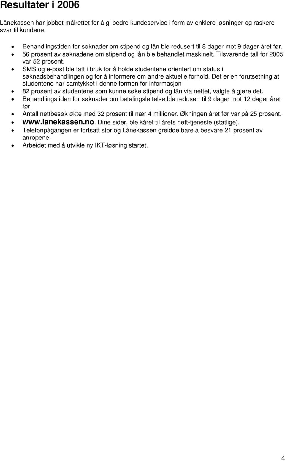 Tilsvarende tall for 2005 var 52 prosent. SMS og e-post ble tatt i bruk for å holde studentene orientert om status i søknadsbehandlingen og for å informere om andre aktuelle forhold.