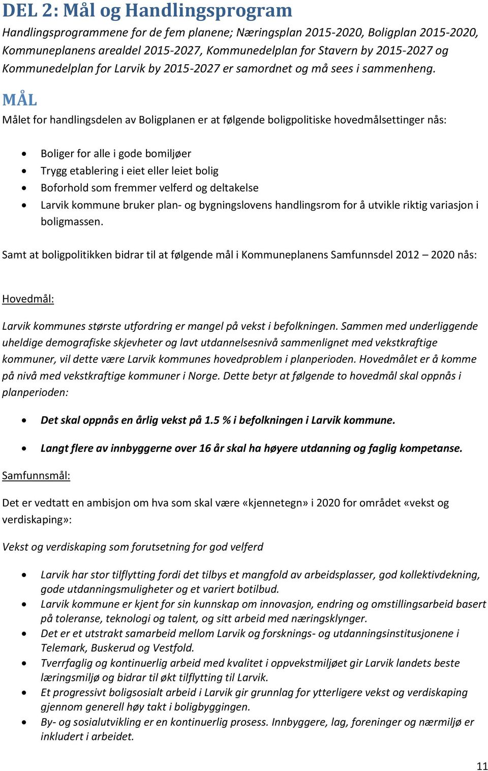 MÅL Målet for handlingsdelen av Boligplanen er at følgende boligpolitiske hovedmålsettinger nås: Boliger for alle i gode bomiljøer Trygg etablering i eiet eller leiet bolig Boforhold som fremmer