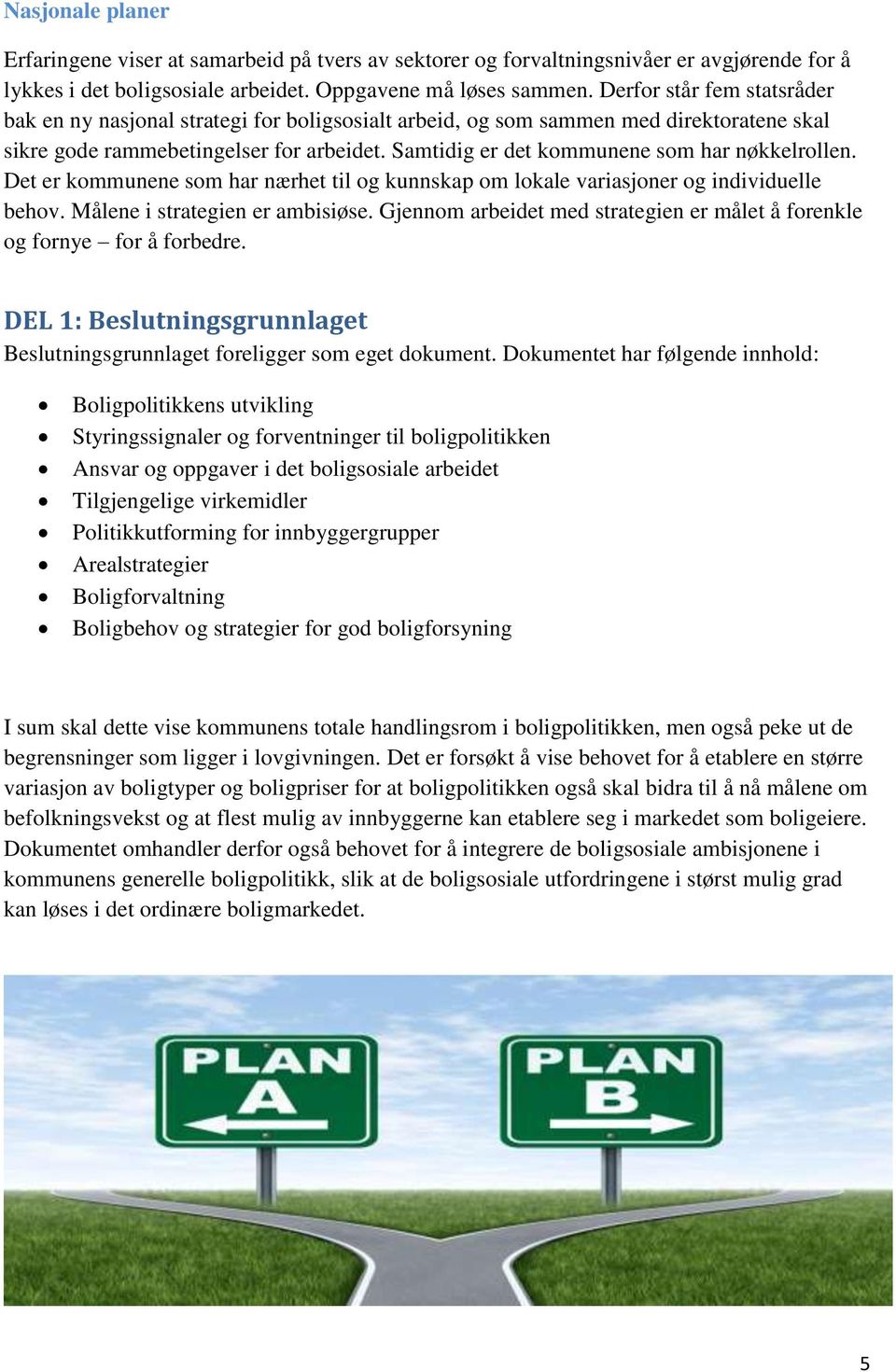 Samtidig er det kommunene som har nøkkelrollen. Det er kommunene som har nærhet til og kunnskap om lokale variasjoner og individuelle behov. Målene i strategien er ambisiøse.