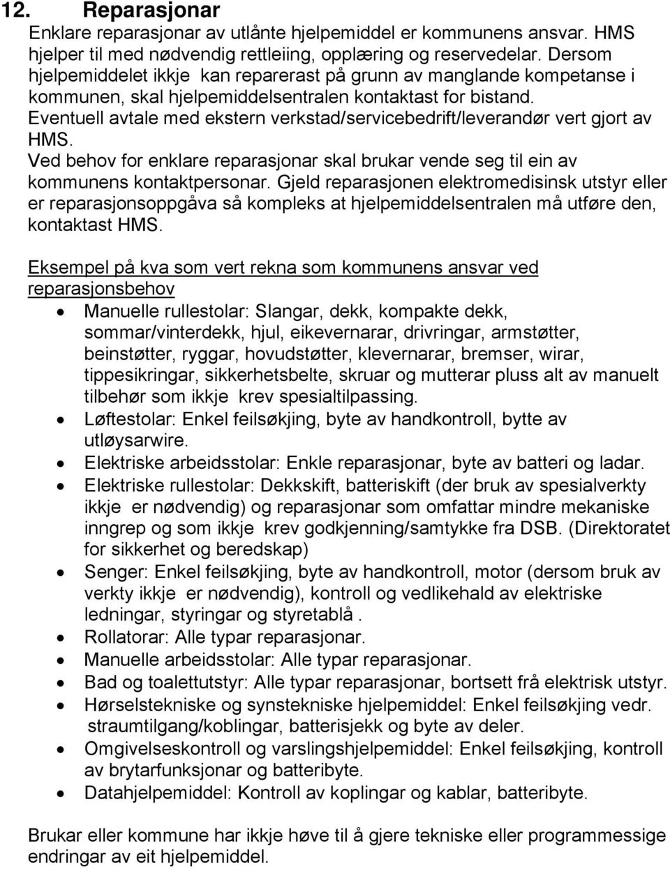 Eventuell avtale med ekstern verkstad/servicebedrift/leverandør vert gjort av HMS. Ved behov for enklare reparasjonar skal brukar vende seg til ein av kommunens kontaktpersonar.