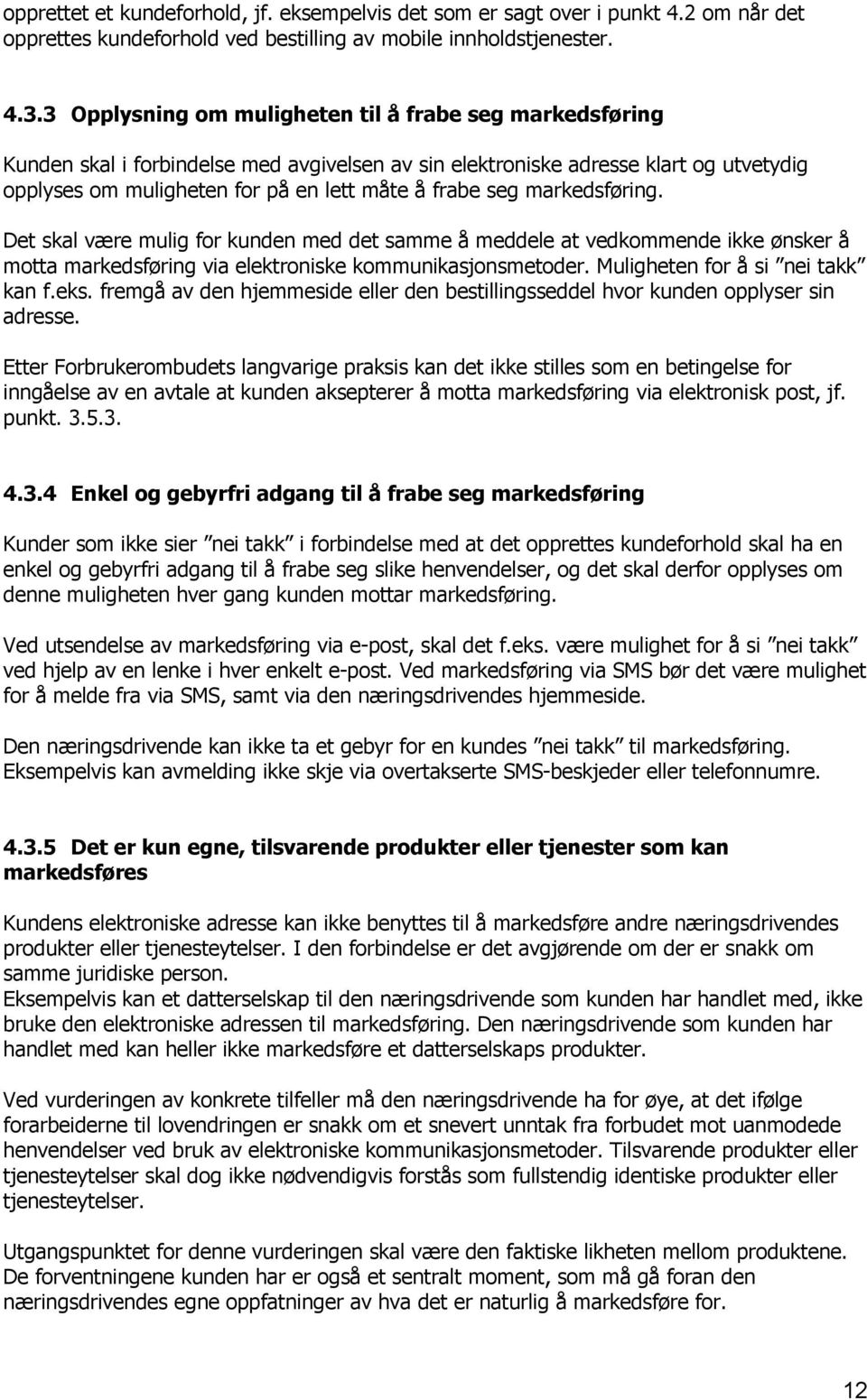 markedsføring. Det skal være mulig for kunden med det samme å meddele at vedkommende ikke ønsker å motta markedsføring via elektroniske kommunikasjonsmetoder. Muligheten for å si nei takk kan f.eks.