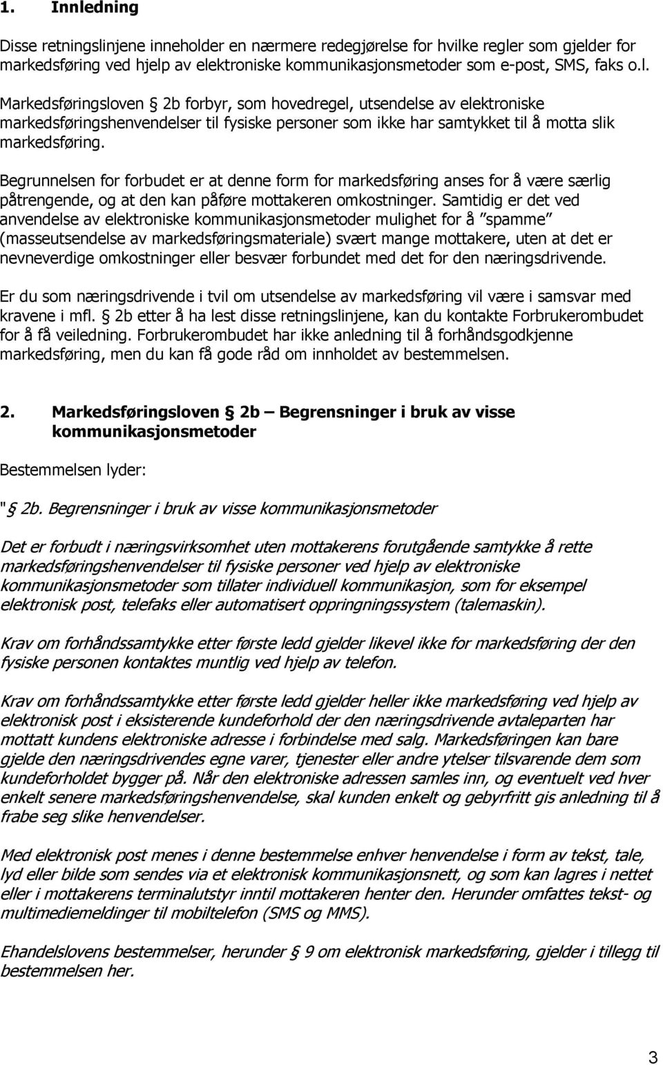 Samtidig er det ved anvendelse av elektroniske kommunikasjonsmetoder mulighet for å spamme (masseutsendelse av markedsføringsmateriale) svært mange mottakere, uten at det er nevneverdige omkostninger