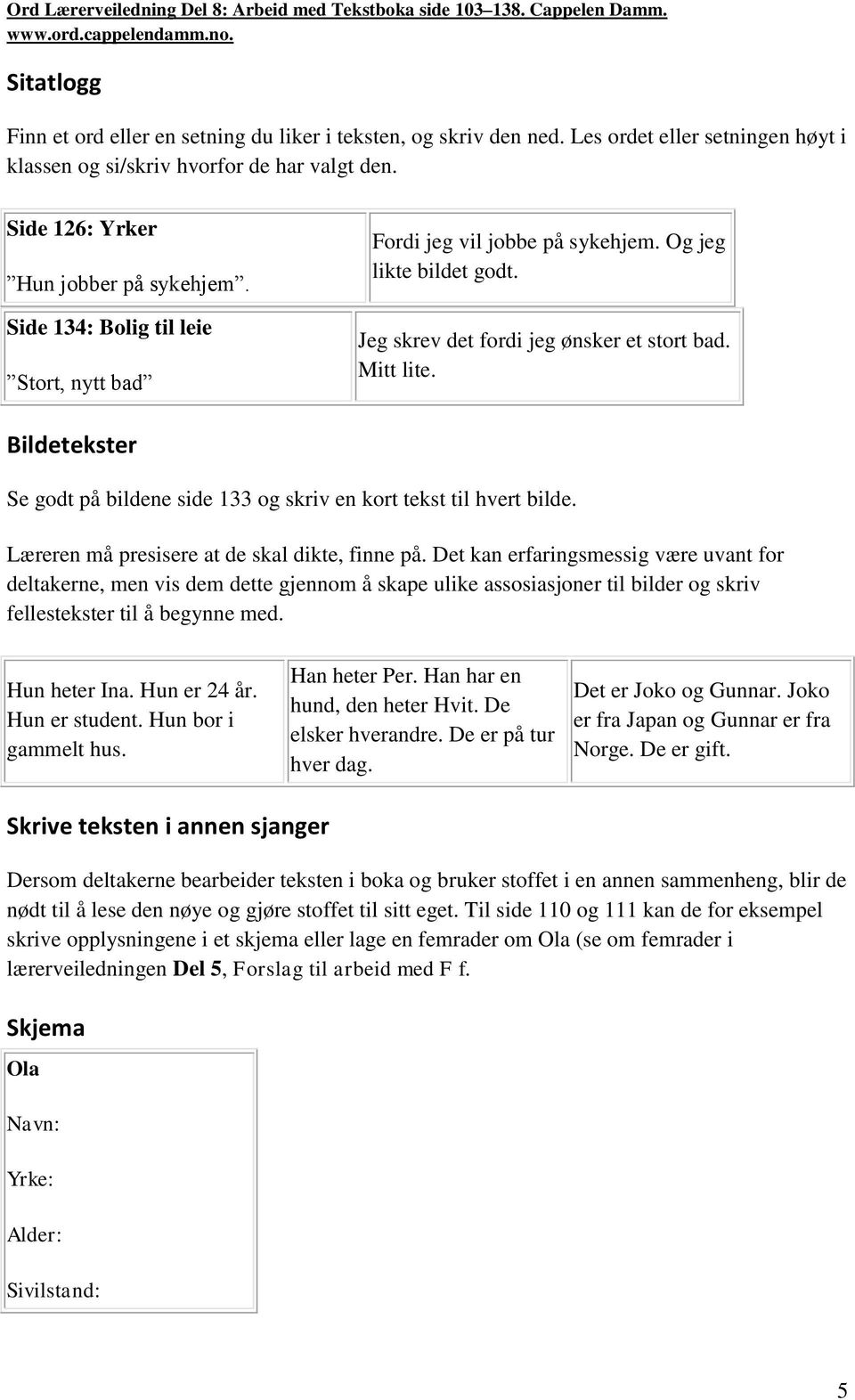 Bildetekster Se godt på bildene side 133 og skriv en kort tekst til hvert bilde. Læreren må presisere at de skal dikte, finne på.