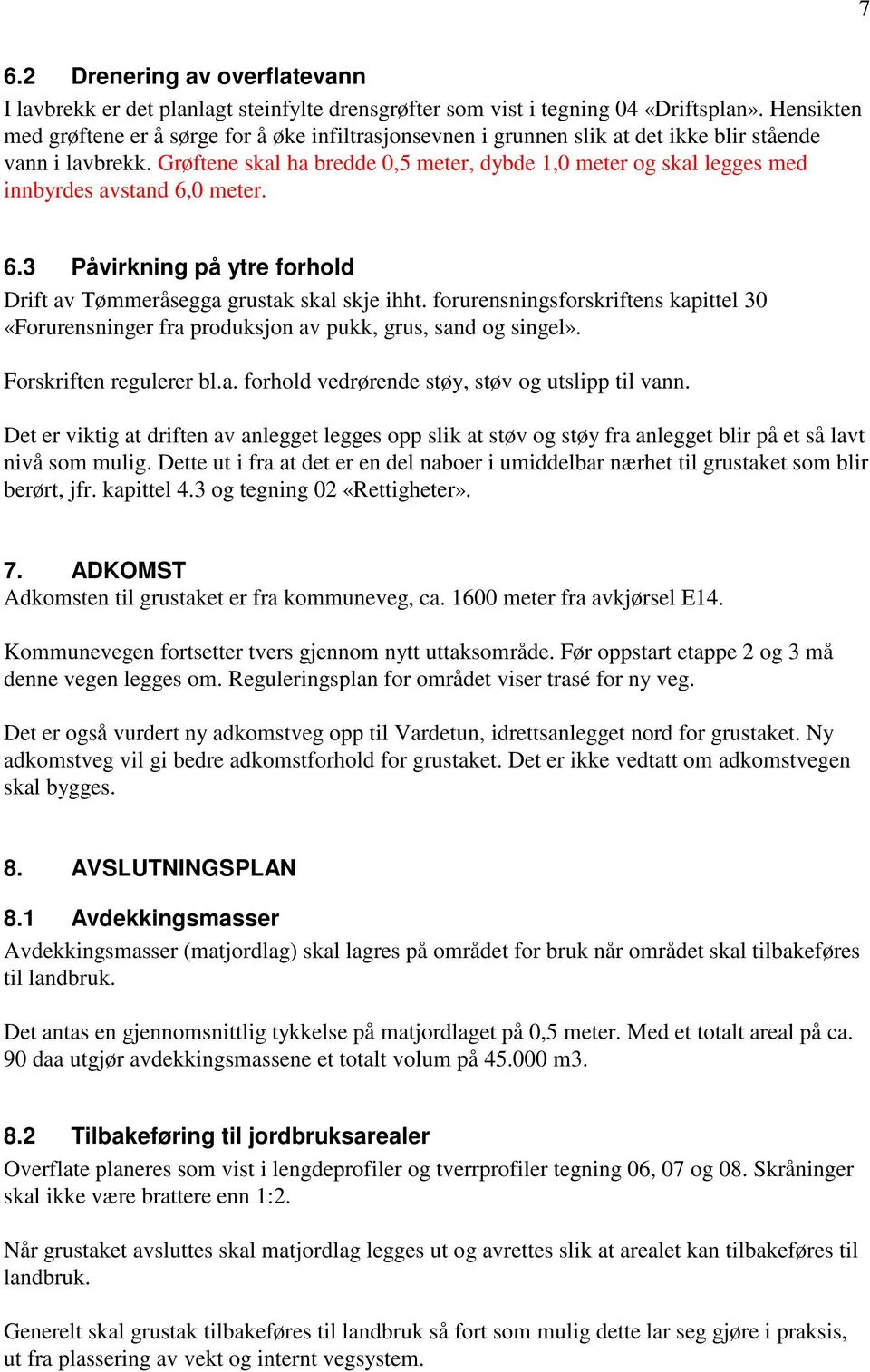 Grøftene skal ha bredde 0,5 meter, dybde 1,0 meter og skal legges med innbyrdes avstand 6,0 meter. 6.3 Påvirkning på ytre forhold Drift av Tømmeråsegga grustak skal skje ihht.