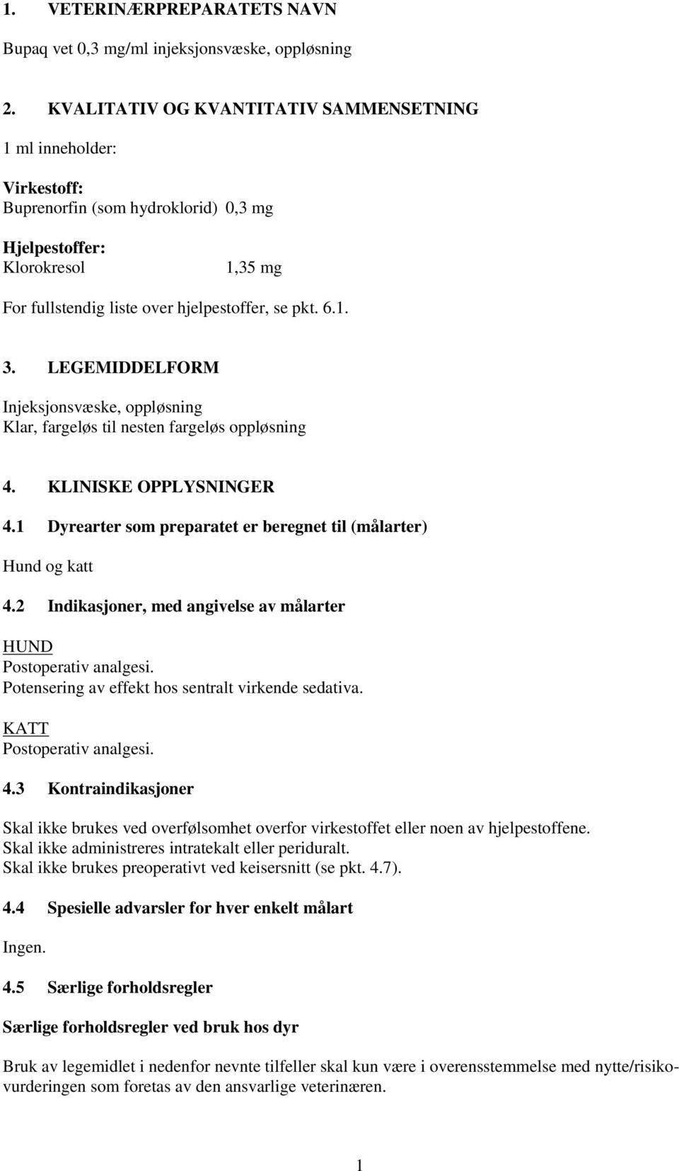 LEGEMIDDELFORM Injeksjonsvæske, oppløsning Klar, fargeløs til nesten fargeløs oppløsning 4. KLINISKE OPPLYSNINGER 4.1 Dyrearter som preparatet er beregnet til (målarter) Hund og katt 4.