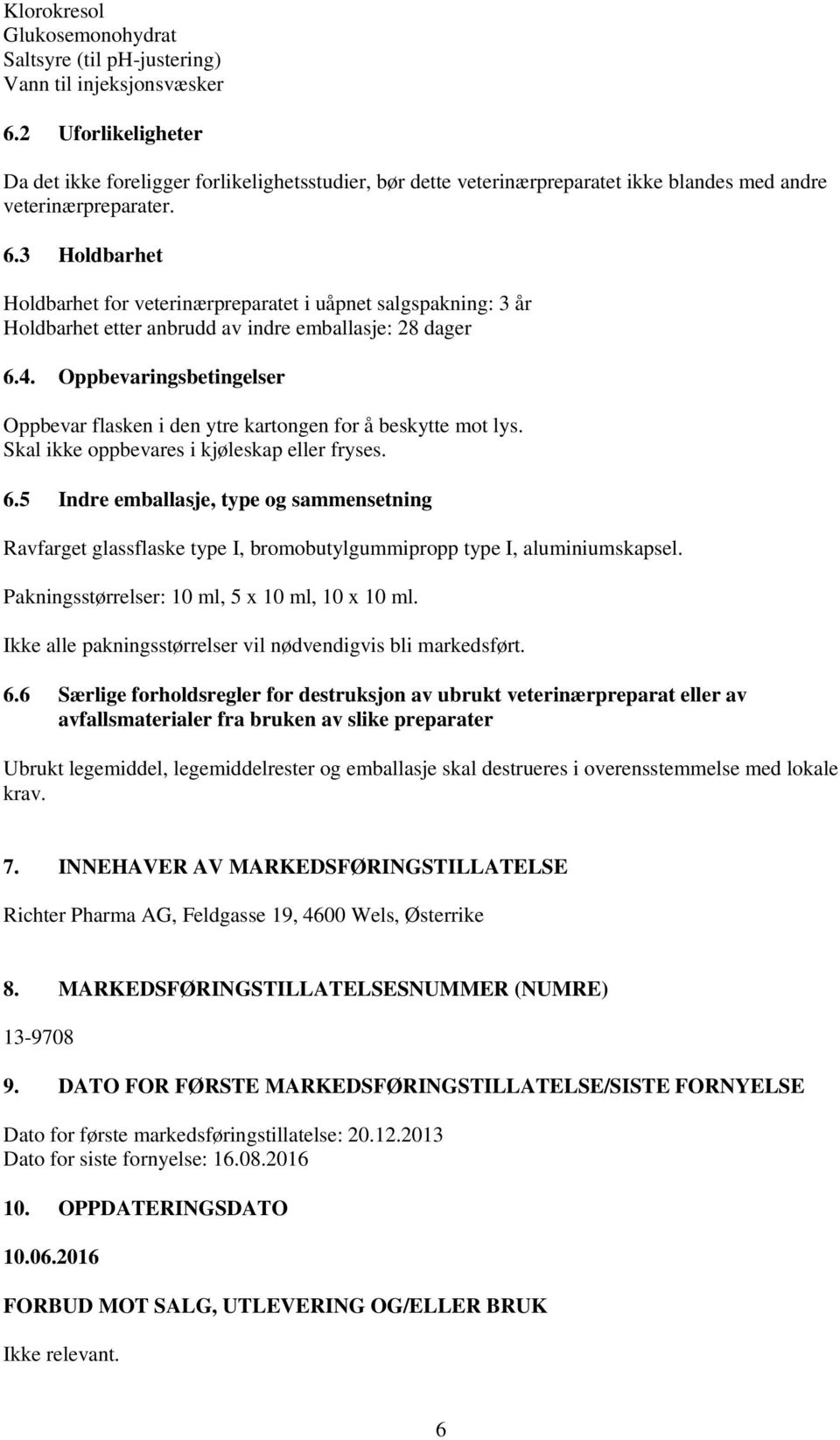 3 Holdbarhet Holdbarhet for veterinærpreparatet i uåpnet salgspakning: 3 år Holdbarhet etter anbrudd av indre emballasje: 28 dager 6.4.