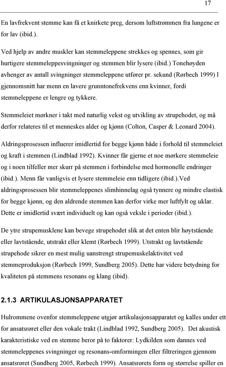 ) Tonehøyden avhenger av antall svingninger stemmeleppene utfører pr. sekund (Rørbech 999) I gjennomsnitt har menn en lavere grunntonefrekvens enn kvinner, fordi stemmeleppene er lengre og tykkere.