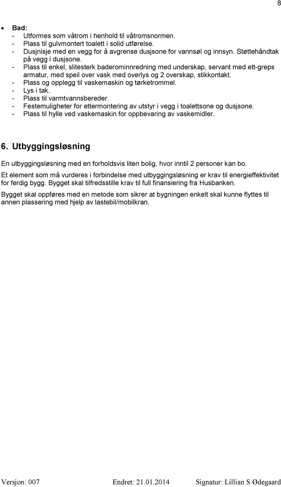 - Plass og opplegg til vaskemaskin og tørketrommel. - Lys i tak. - Plass til varmtvannsbereder. - Festemuligheter for ettermontering av utstyr i vegg i toalettsone og dusjsone.