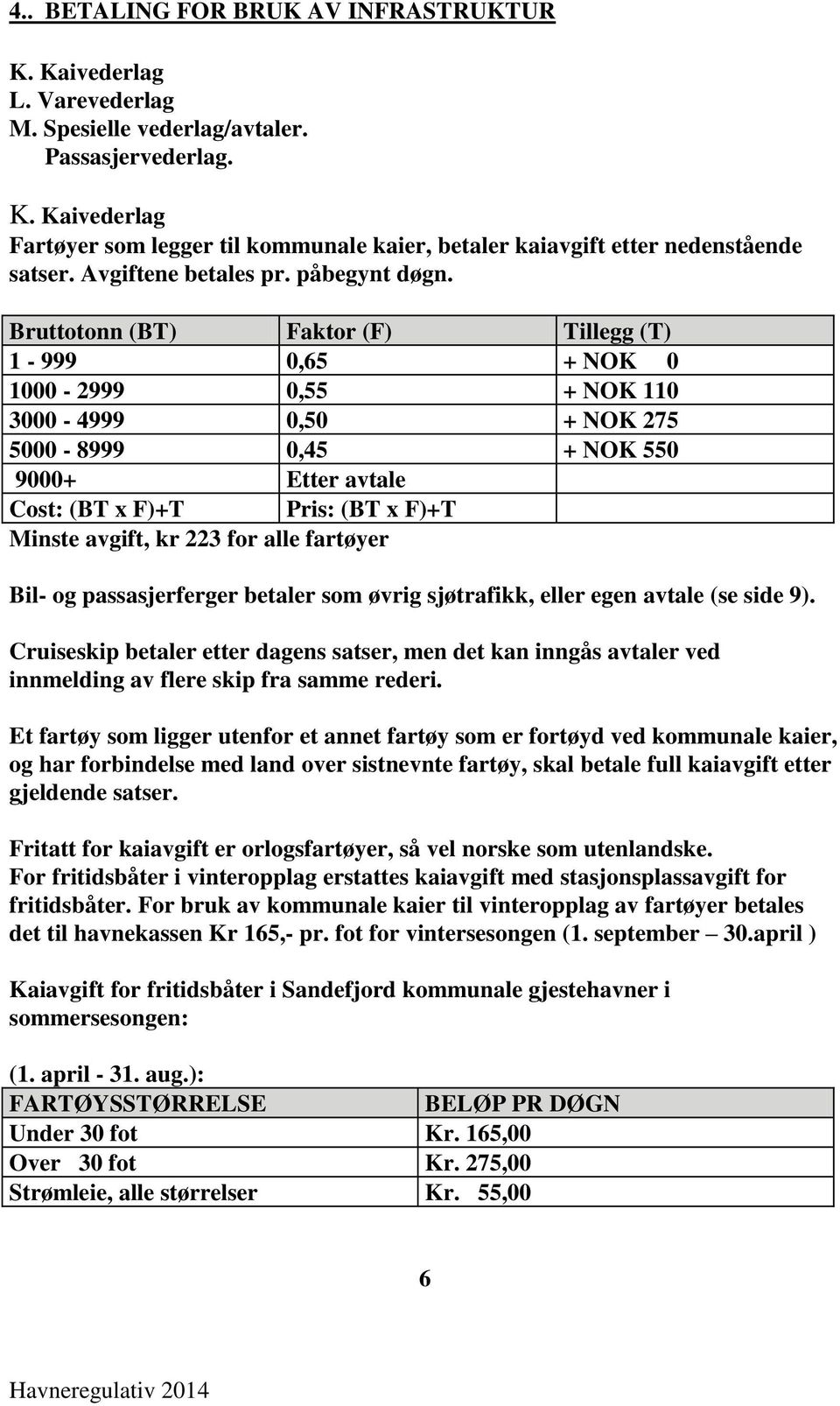 Bruttotonn (BT) Faktor (F) Tillegg (T) 1-999 0,65 + NOK 0 1000-2999 0,55 + NOK 110 3000-4999 0,50 + NOK 275 5000-8999 0,45 + NOK 550 9000+ Etter avtale Cost: (BT x F)+T Pris: (BT x F)+T Minste