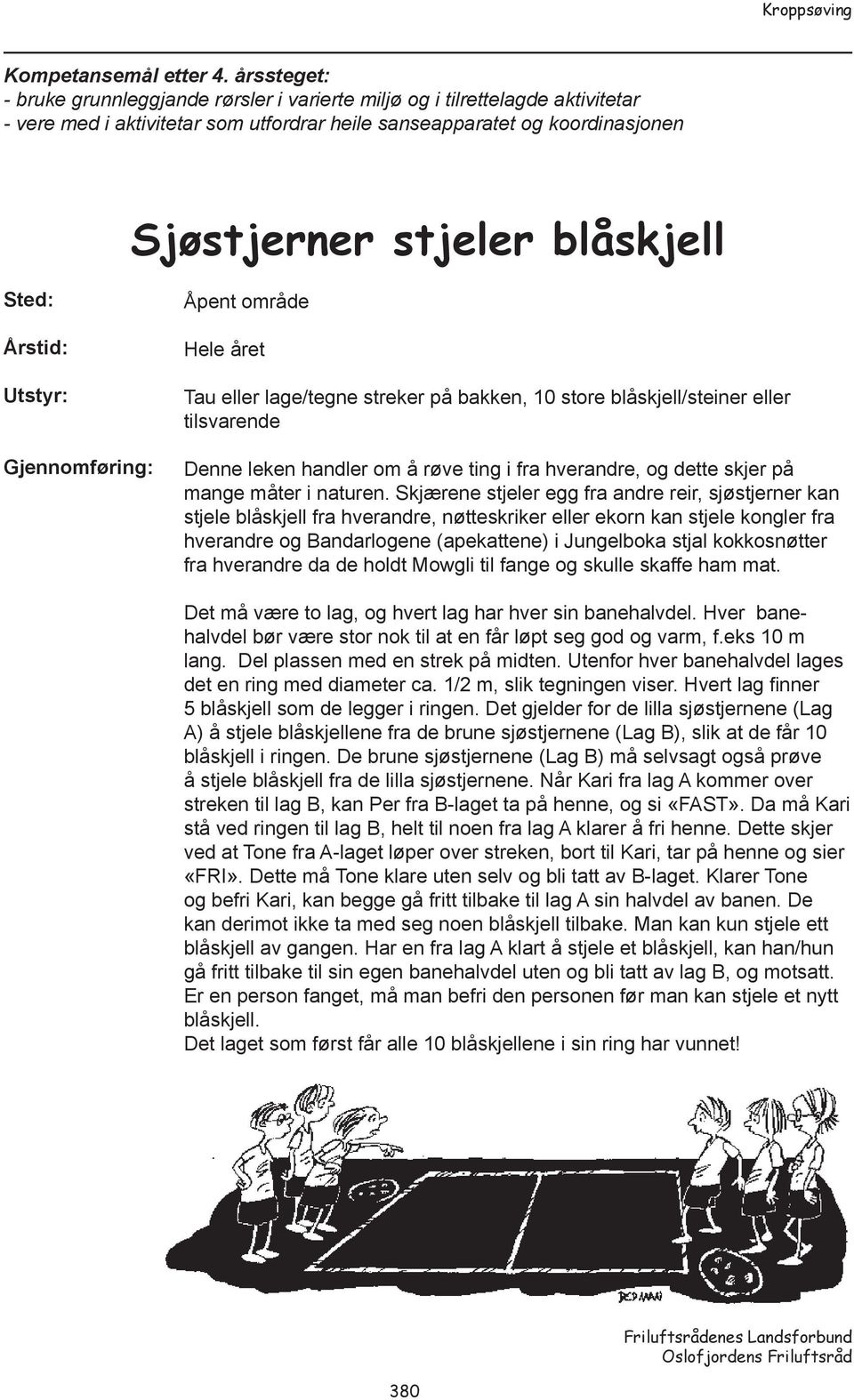 Åpent område Hele året Tau eller lage/tegne streker på bakken, 10 store blåskjell/steiner eller tilsvarende Denne leken handler om å røve ting i fra hverandre, og dette skjer på mange måter i naturen.