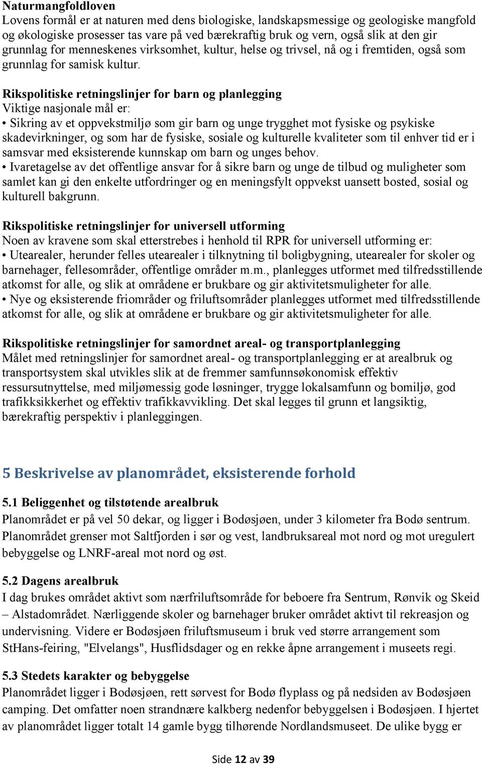 Rikspolitiske retningslinjer for barn og planlegging Viktige nasjonale mål er: Sikring av et oppvekstmiljø som gir barn og unge trygghet mot fysiske og psykiske skadevirkninger, og som har de