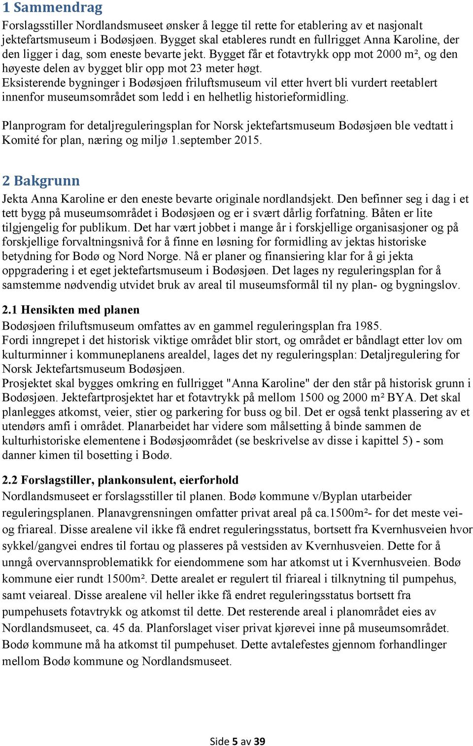 Bygget får et fotavtrykk opp mot 2000 m², og den høyeste delen av bygget blir opp mot 23 meter høgt.