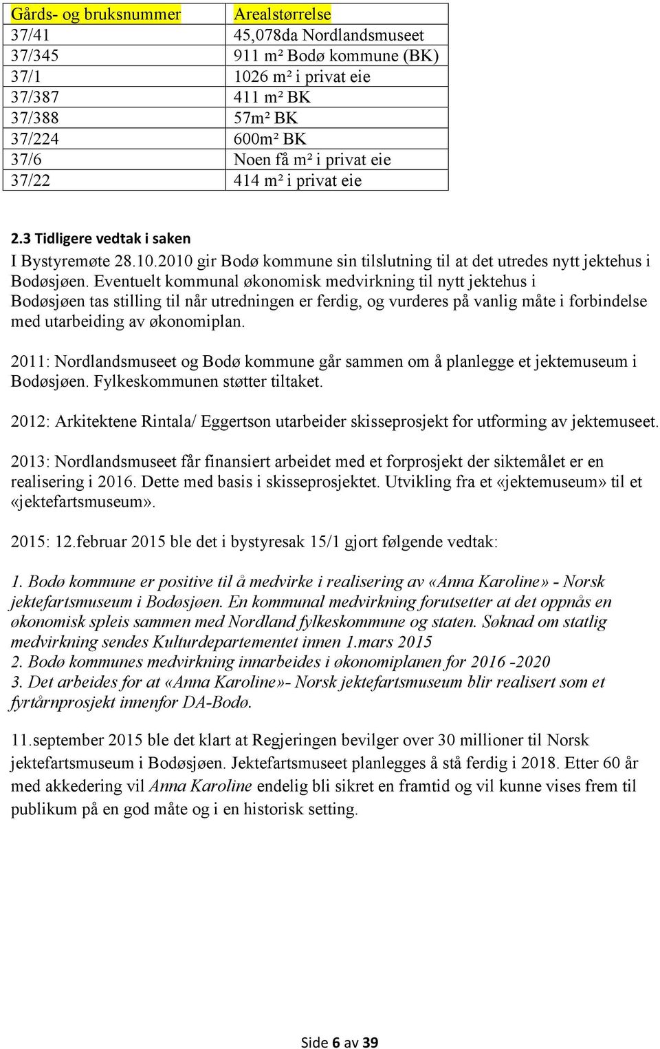 Eventuelt kommunal økonomisk medvirkning til nytt jektehus i Bodøsjøen tas stilling til når utredningen er ferdig, og vurderes på vanlig måte i forbindelse med utarbeiding av økonomiplan.