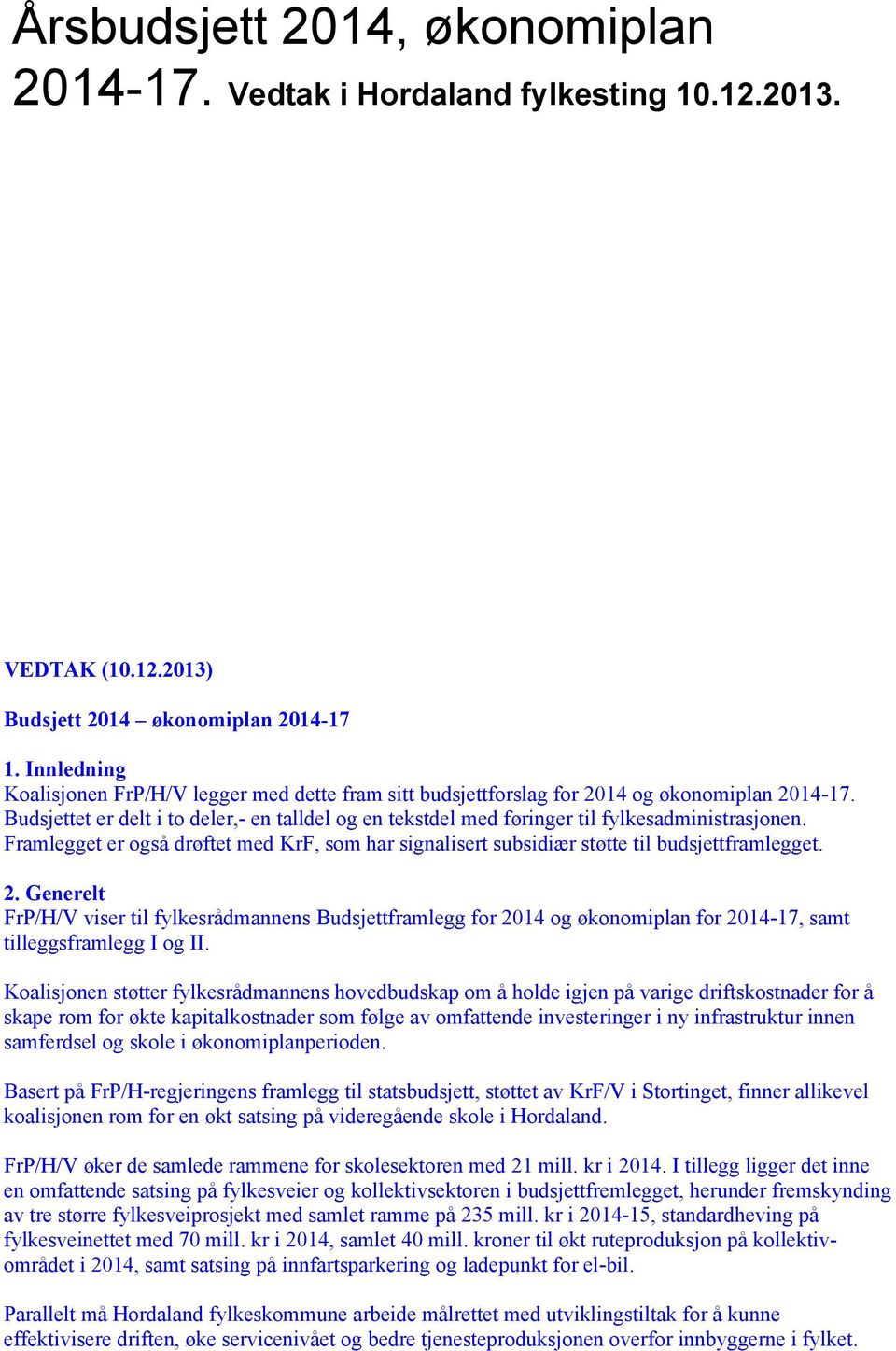 Budsjettet er delt i to deler,- en talldel og en tekstdel med føringer til fylkesadministrasjonen. Framlegget er også drøftet med KrF, som har signalisert subsidiær støtte til budsjettframlegget. 2.