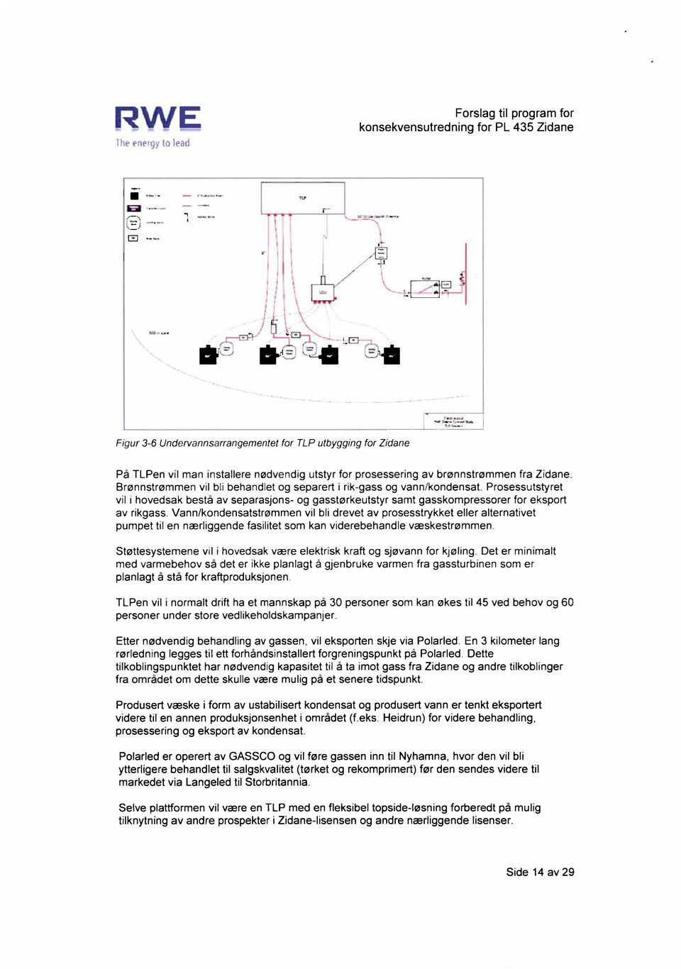 Vann/kondensatstrømmen vil bli drevet av prosesstrykket eller alternativet pumpet til en nærliggende fasilitet som kan viderebehandle væskestrømmen.