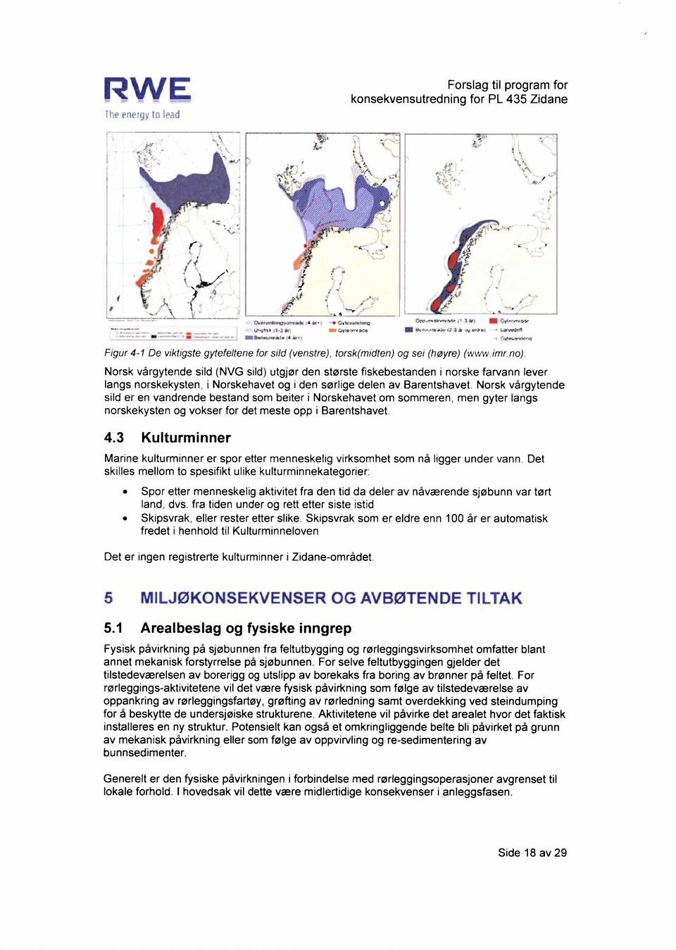 Norsk vårgytende sild er en vandrende bestand som beiter i Norskehavet om sommeren, men gyter langs norskekysten og vokser for det meste opp i Barentshavet. 4.