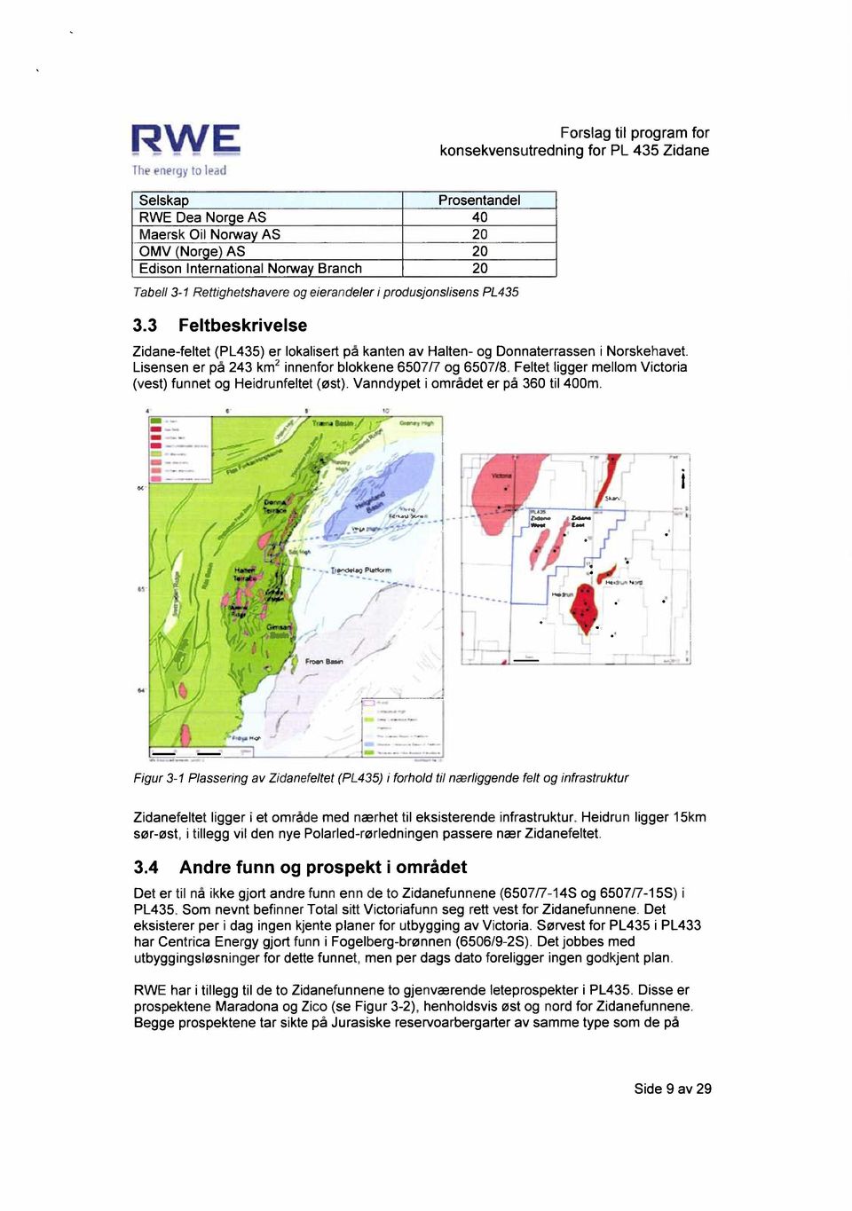 3 Feltbeskrivelse Zidane-feltet (PL435) er lokalisert på kanten av Halten- og Donnaterrassen i Norskehavet. Lisensen er på 243 km2 innenfor blokkene 6507/7 og 6507/8.