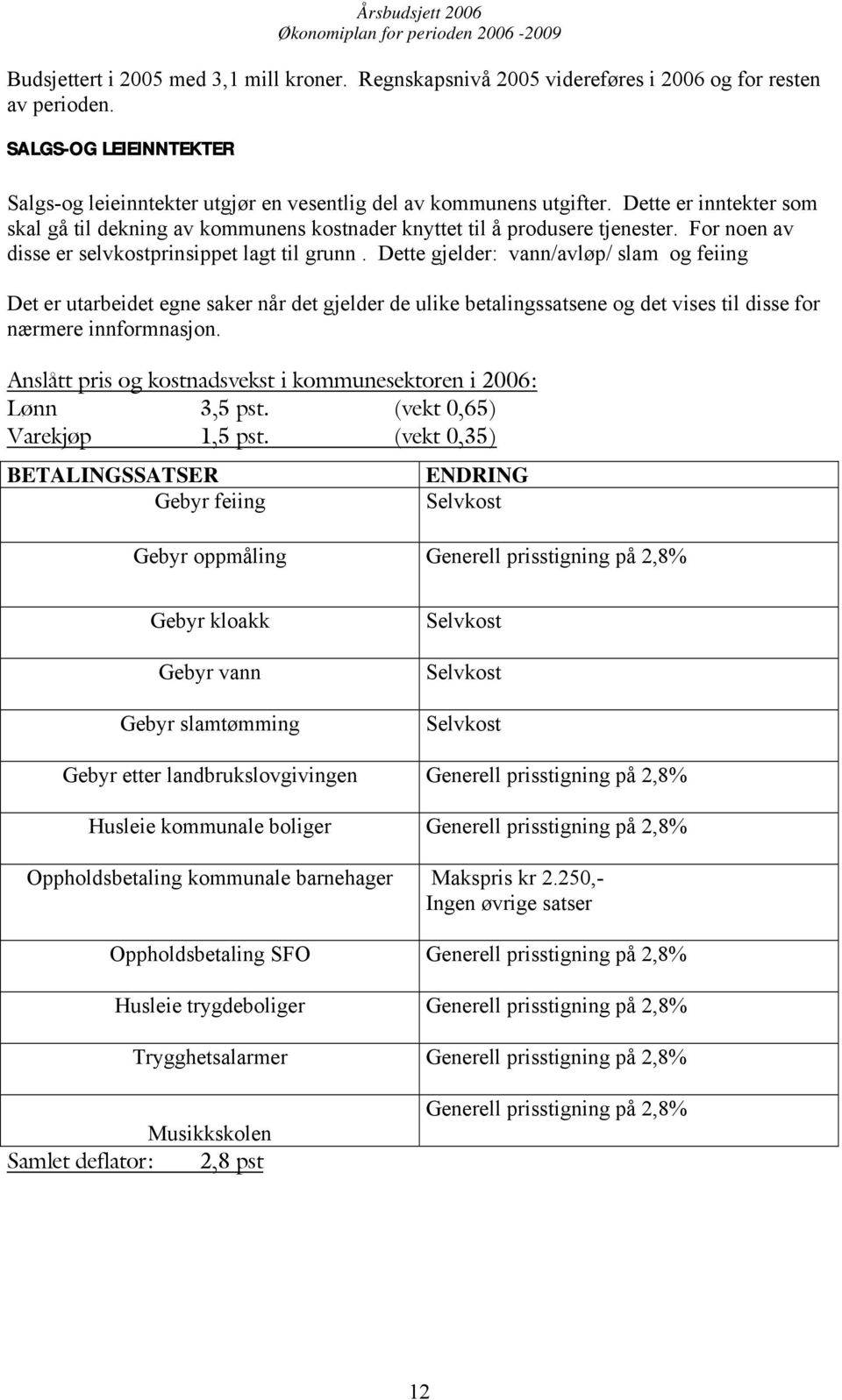 Dette gjelder: vann/avløp/ slam og feiing Det er utarbeidet egne saker når det gjelder de ulike betalingssatsene og det vises til disse for nærmere innformnasjon.