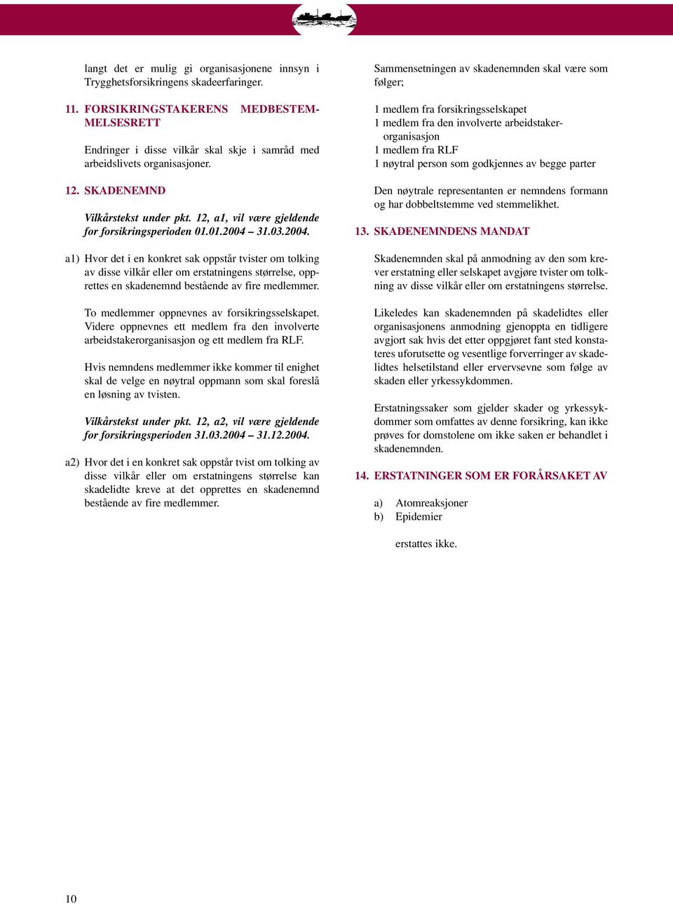 12, a1, vil være gjeldende for forsikringsperioden 01.01.2004 