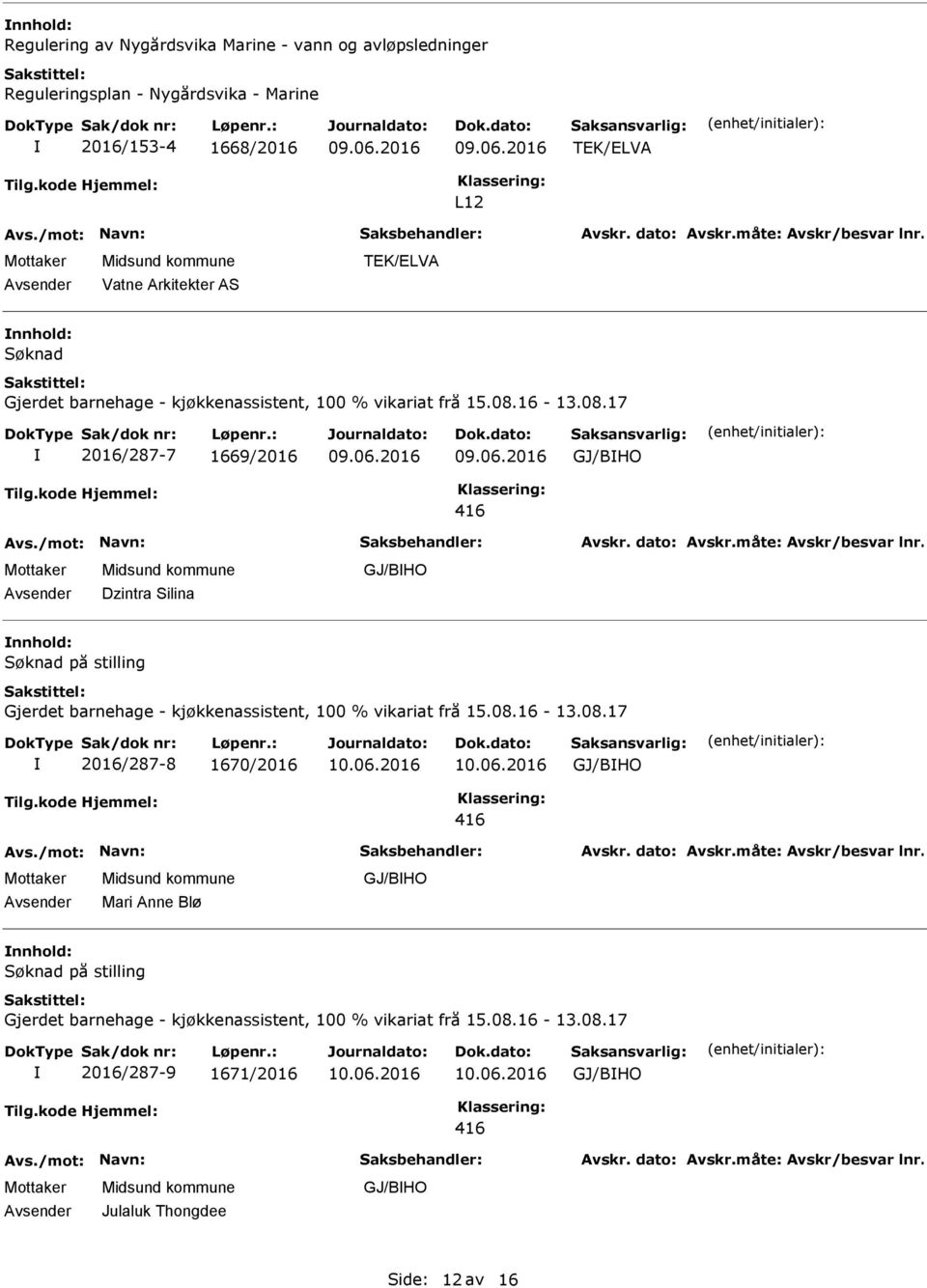 16-13.08.17 2016/287-7 1669/2016 GJ/BHO Dzintra Silina GJ/BHO Søknad på stilling Gjerdet barnehage - kjøkkenassistent, 100 % vikariat frå 15.08.16-13.08.17 2016/287-8 1670/2016 GJ/BHO Mari Anne Blø GJ/BHO Søknad på stilling Gjerdet barnehage - kjøkkenassistent, 100 % vikariat frå 15.