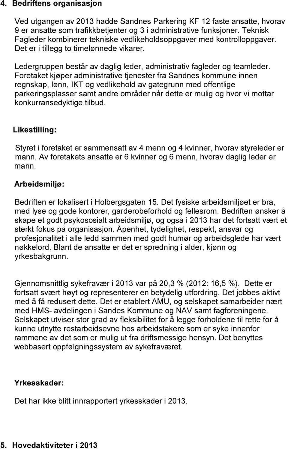 Foretaket kjøper administrative tjenester fra Sandnes kommune innen regnskap, lønn, IKT og vedlikehold av gategrunn med offentlige parkeringsplasser samt andre områder når dette er mulig og hvor vi