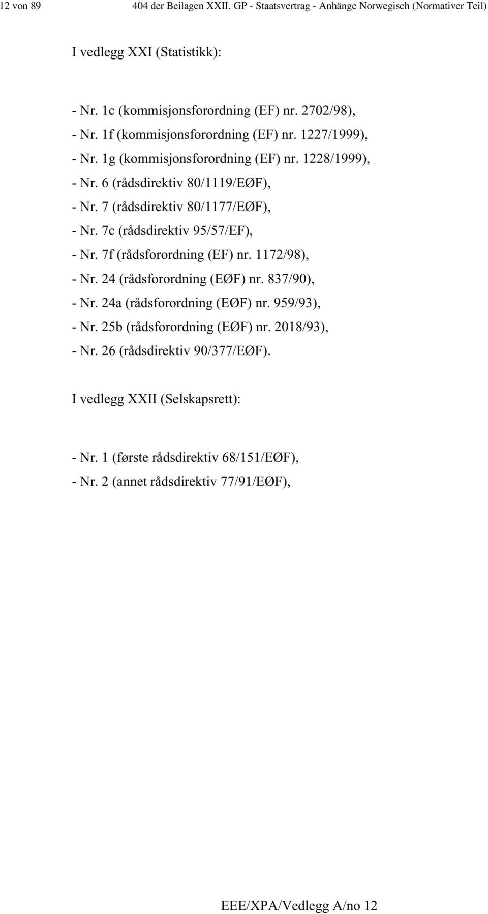 7c (rådsdirektiv 95/57/EF), - Nr. 7f (rådsforordning (EF) nr. 1172/98), - Nr. 24 (rådsforordning (EØF) nr. 837/90), - Nr. 24a (rådsforordning (EØF) nr. 959/93), - Nr.