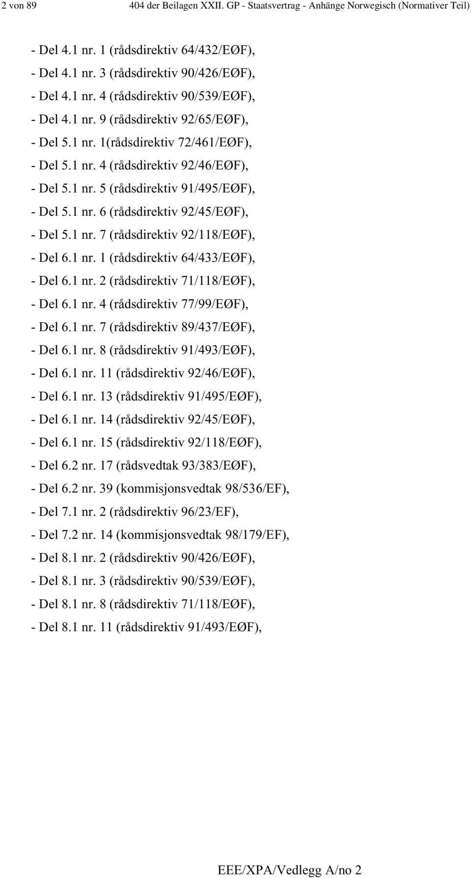 1 nr. 7 (rådsdirektiv 92/118/EØF), - Del 6.1 nr. 1 (rådsdirektiv 64/433/EØF), - Del 6.1 nr. 2 (rådsdirektiv 71/118/EØF), - Del 6.1 nr. 4 (rådsdirektiv 77/99/EØF), - Del 6.1 nr. 7 (rådsdirektiv 89/437/EØF), - Del 6.