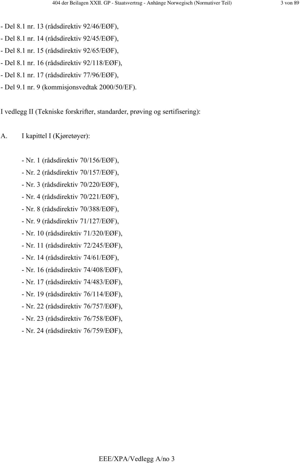 I vedlegg II (Tekniske forskrifter, standarder, prøving og sertifisering): A. I kapittel I (Kjøretøyer): - Nr. 1 (rådsdirektiv 70/156/EØF), - Nr. 2 (rådsdirektiv 70/157/EØF), - Nr.