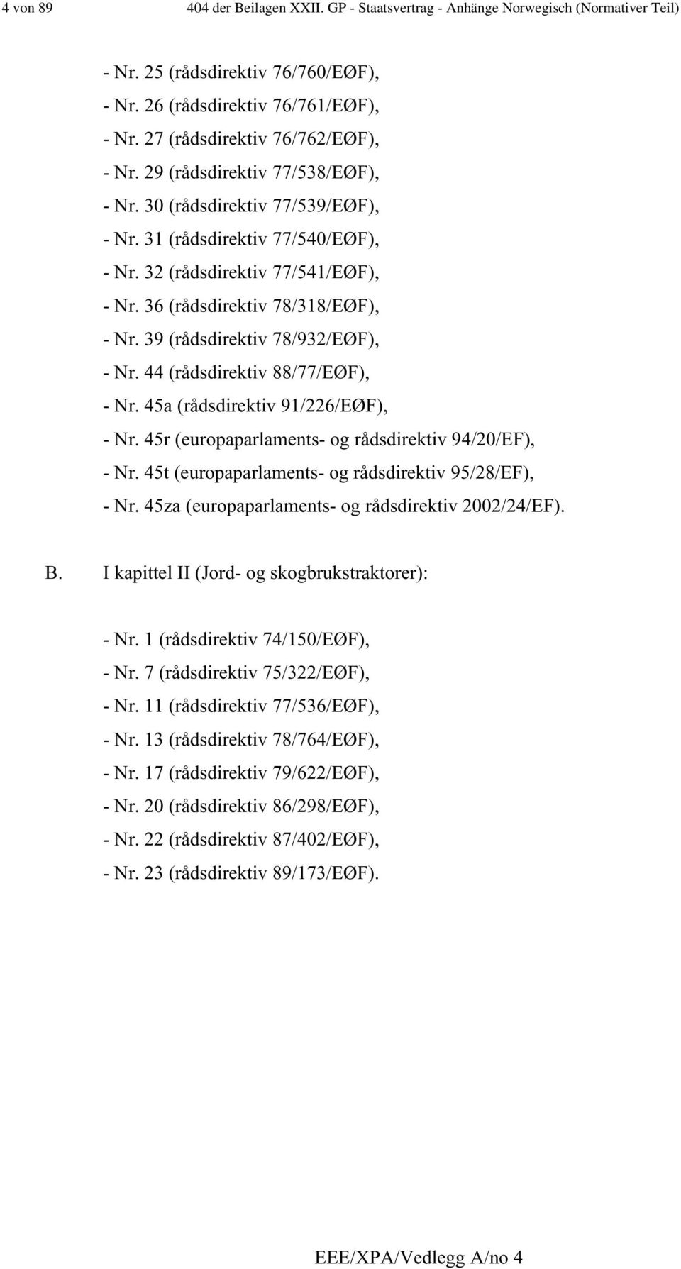 36 (rådsdirektiv 78/318/EØF), - Nr. 39 (rådsdirektiv 78/932/EØF), - Nr. 44 (rådsdirektiv 88/77/EØF), - Nr. 45a (rådsdirektiv 91/226/EØF), - Nr. 45r (europaparlaments- og rådsdirektiv 94/20/EF), - Nr.