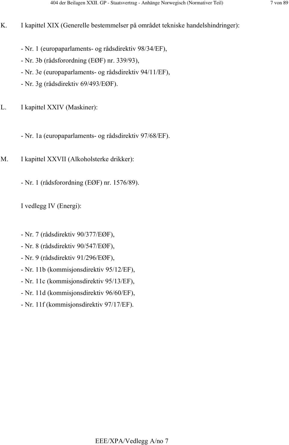 I kapittel XXIV (Maskiner): - Nr. 1a (europaparlaments- og rådsdirektiv 97/68/EF). M. I kapittel XXVII (Alkoholsterke drikker): - Nr. 1 (rådsforordning (EØF) nr. 1576/89). I vedlegg IV (Energi): - Nr.