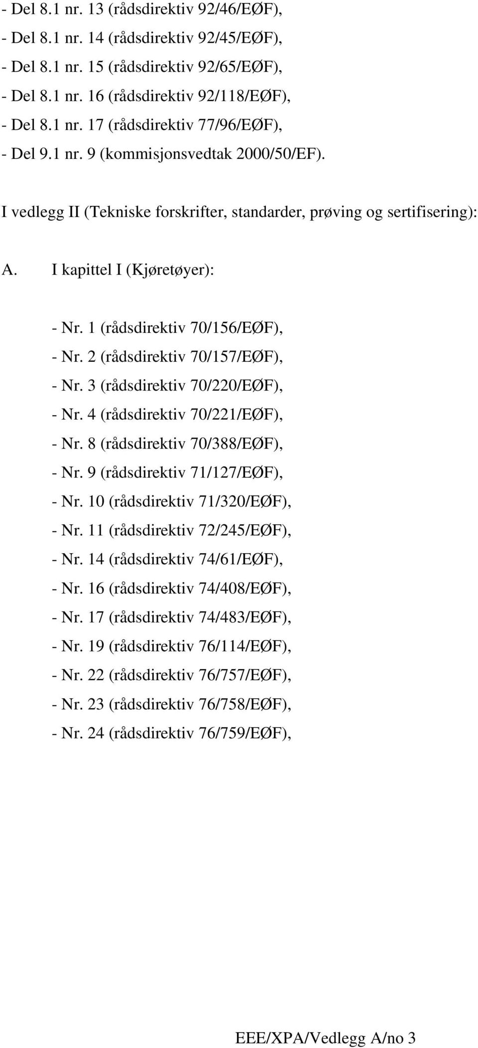 2 (rådsdirektiv 70/157/EØF), - Nr. 3 (rådsdirektiv 70/220/EØF), - Nr. 4 (rådsdirektiv 70/221/EØF), - Nr. 8 (rådsdirektiv 70/388/EØF), - Nr. 9 (rådsdirektiv 71/127/EØF), - Nr.