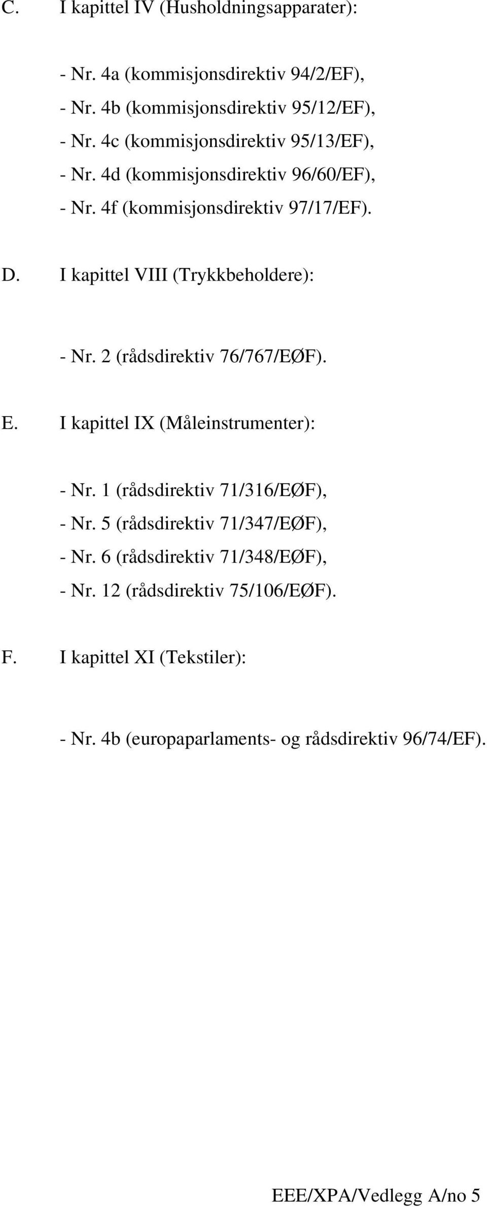 I kapittel VIII (Trykkbeholdere): - Nr. 2 (rådsdirektiv 76/767/EØF). E. I kapittel IX (Måleinstrumenter): - Nr. 1 (rådsdirektiv 71/316/EØF), - Nr.