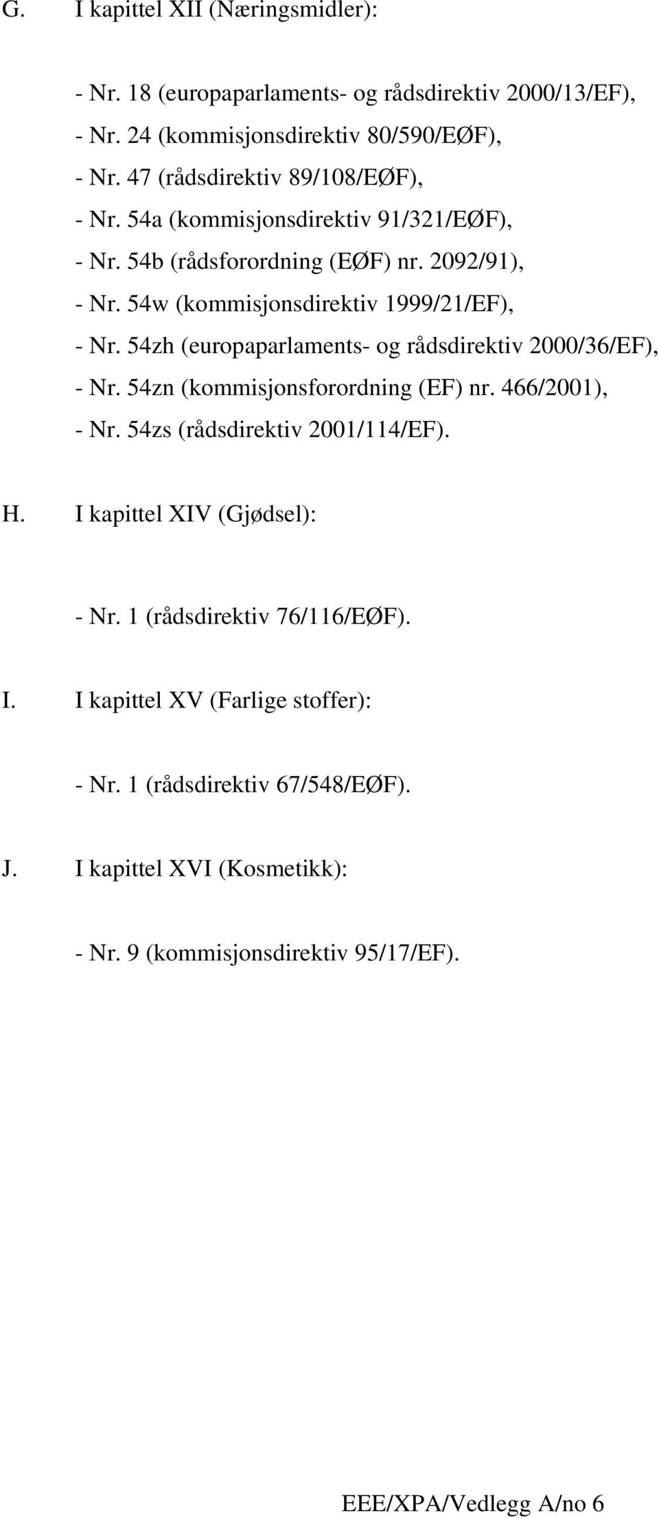 54zh (europaparlaments- og rådsdirektiv 2000/36/EF), - Nr. 54zn (kommisjonsforordning (EF) nr. 466/2001), - Nr. 54zs (rådsdirektiv 2001/114/EF). H.