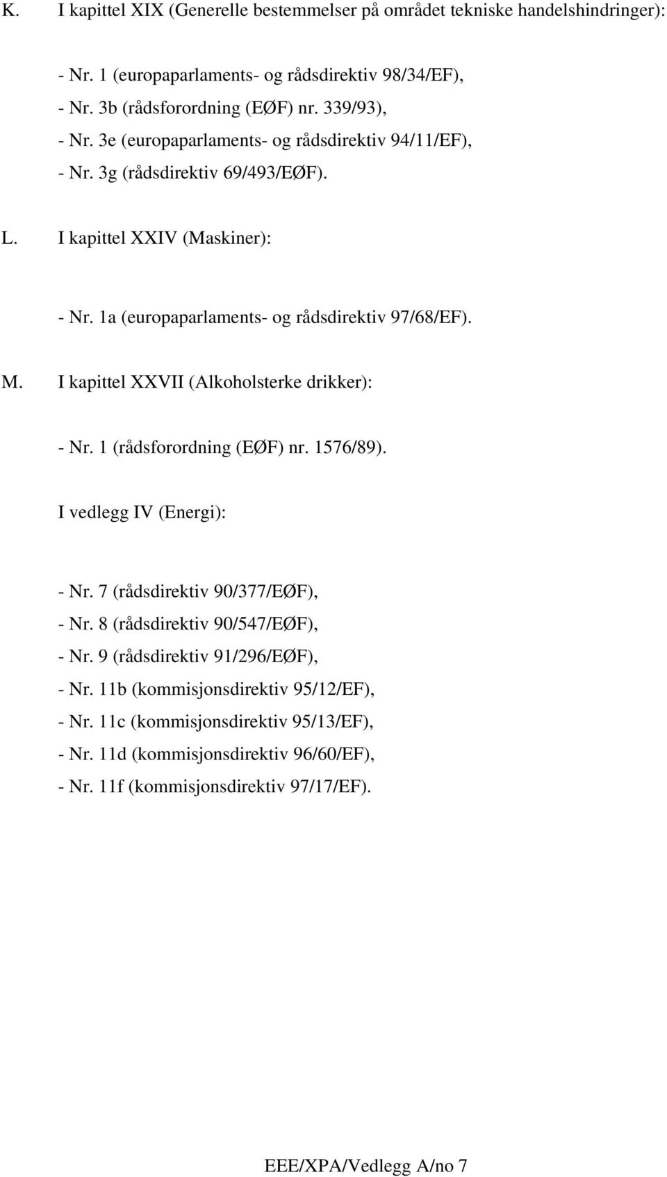 I kapittel XXVII (Alkoholsterke drikker): - Nr. 1 (rådsforordning (EØF) nr. 1576/89). I vedlegg IV (Energi): - Nr. 7 (rådsdirektiv 90/377/EØF), - Nr. 8 (rådsdirektiv 90/547/EØF), - Nr.