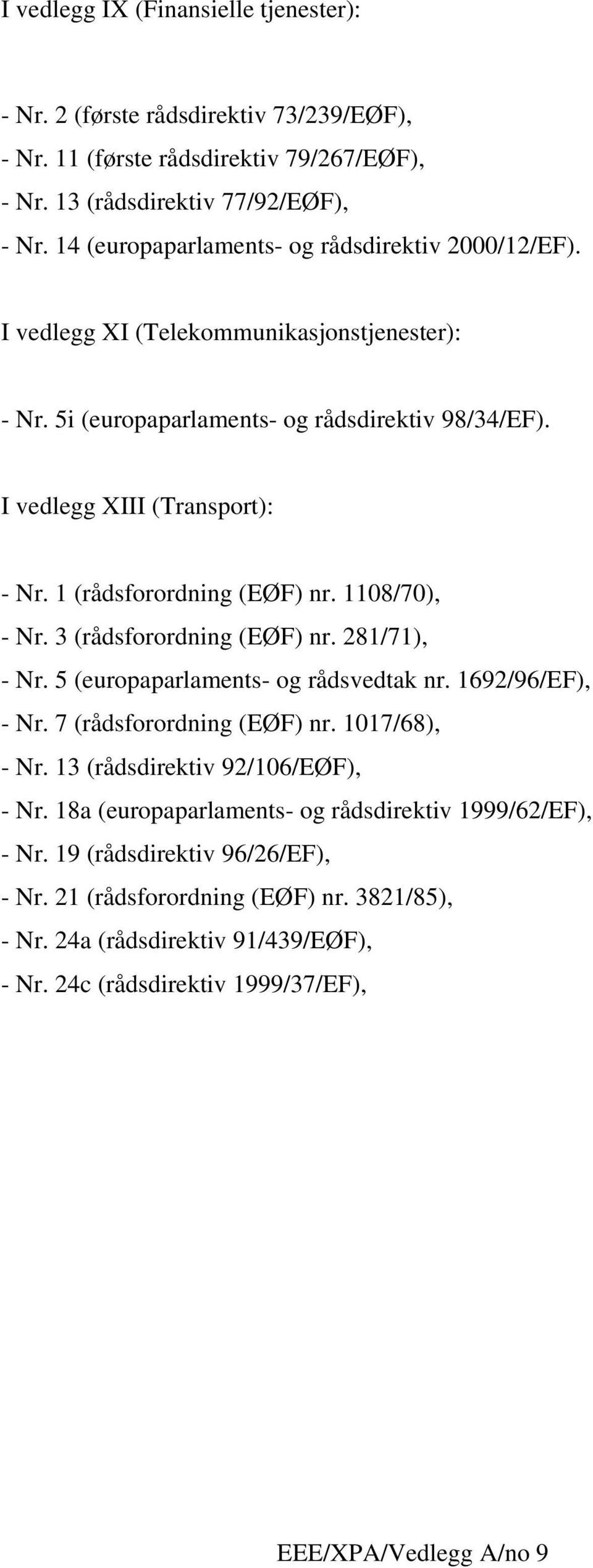 1 (rådsforordning (EØF) nr. 1108/70), - Nr. 3 (rådsforordning (EØF) nr. 281/71), - Nr. 5 (europaparlaments- og rådsvedtak nr. 1692/96/EF), - Nr. 7 (rådsforordning (EØF) nr. 1017/68), - Nr.