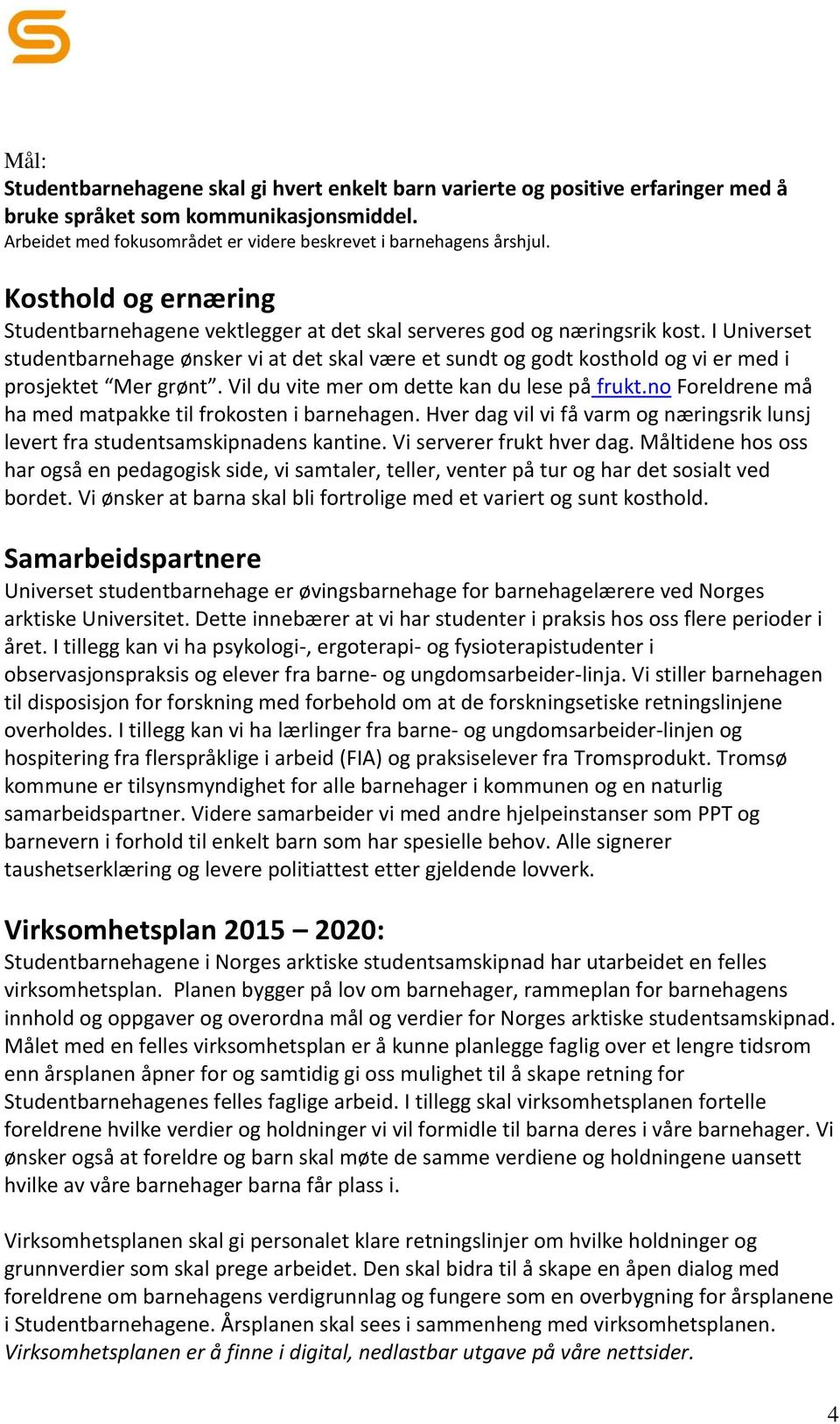 I Universet studentbarnehage ønsker vi at det skal være et sundt og godt kosthold og vi er med i prosjektet Mer grønt. Vil du vite mer om dette kan du lese på frukt.