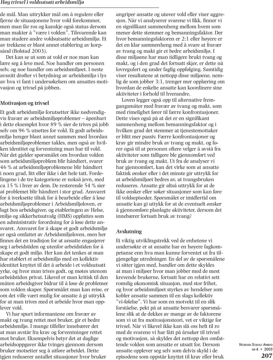 Tilsvarende kan man studere andre voldsutsatte arbeidsmiljø. Et av trekkene er blant annet etablering av korpsånd (Bolstad 2003). Det kan se ut som at vold er noe man kan lære seg å leve med.