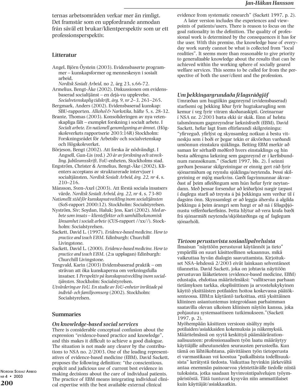 Diskussionen om evidensbaserad socialtjänst en dejà-vu upplevelse. Socialvetenskaplig tidskrift, årg. 9, nr 2 3, 261 265. Bergmark, Anders (2002). Evidensbaserad kunskap: SBU-rapporten.