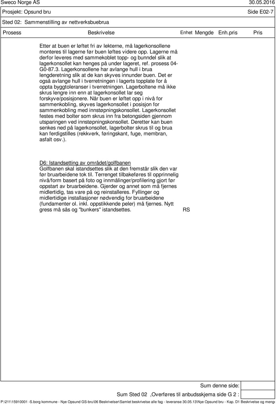 Lagerkonsollene har avlange hull i brua lengderetning slik at de kan skyves innunder buen. Det er også avlange hull i tverretningen i lagerts topplate for å oppta byggtoleranser i tverretningen.