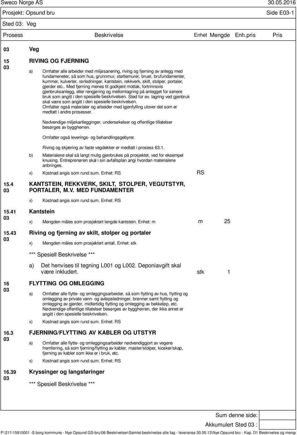 . Med fjerning menes til godkjent mottak, fortrinnsvis gjenbruksanlegg, eller rengjøring og mellomlagring på anlegget for senere bruk som angitt i den spesielle beskrivelsen. Sted for ev.